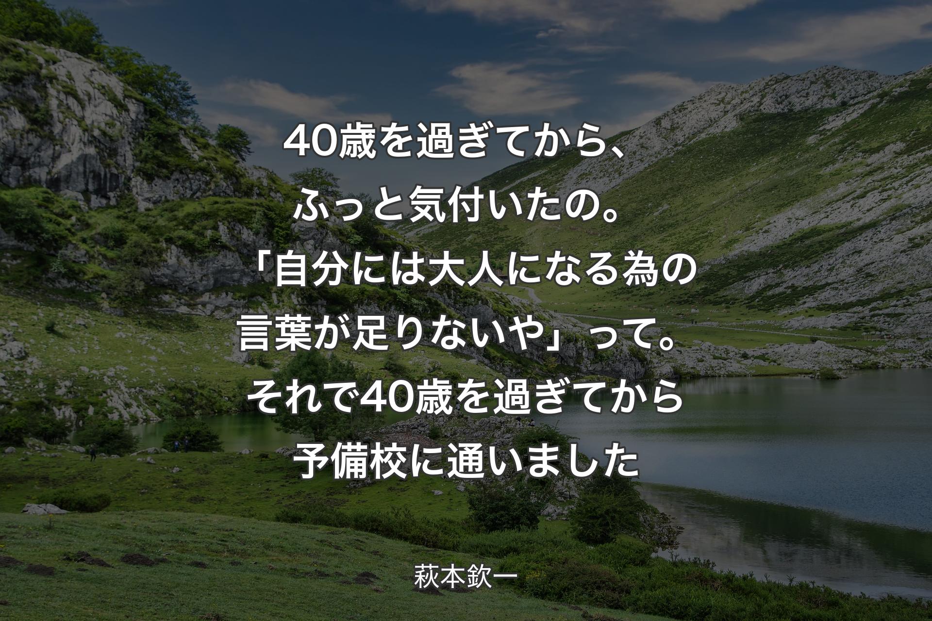 【背景1】40歳を過ぎてから、ふっと気付いたの。「自分には大人になる為の言葉が足りないや」って。それで40歳を過ぎてから予備校に通いました - 萩本欽一