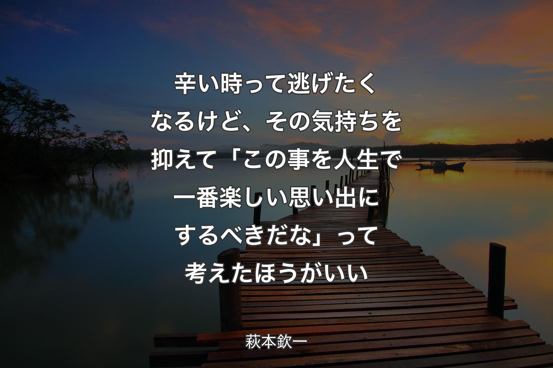 【背景3】辛い時って逃げたくなるけど、その気持ちを抑えて「この事を人生で一番楽しい思い出にするべきだな」って考えたほうがいい - 萩本欽一