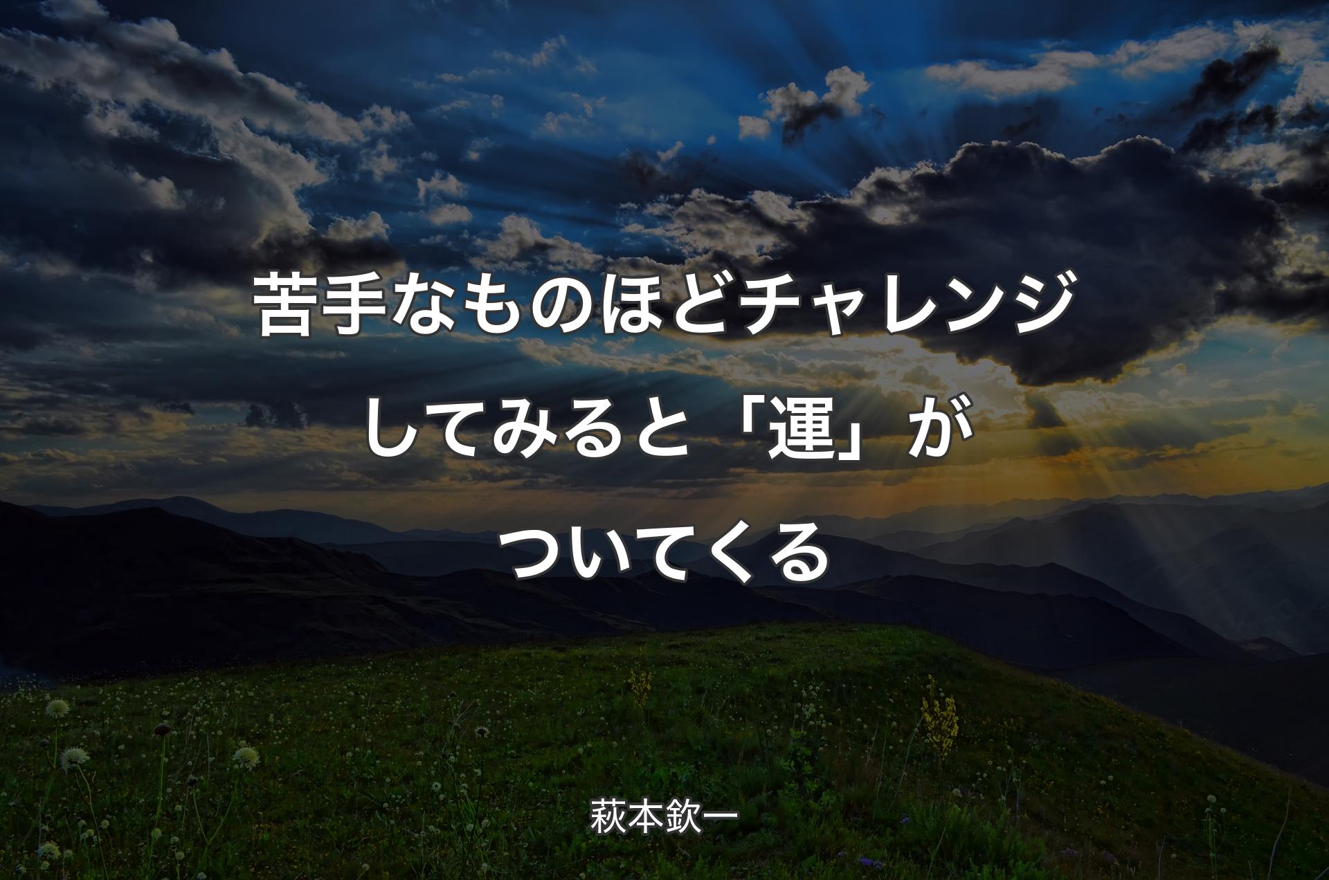 苦手なものほどチャレンジしてみると「運」がついてくる - 萩本欽一