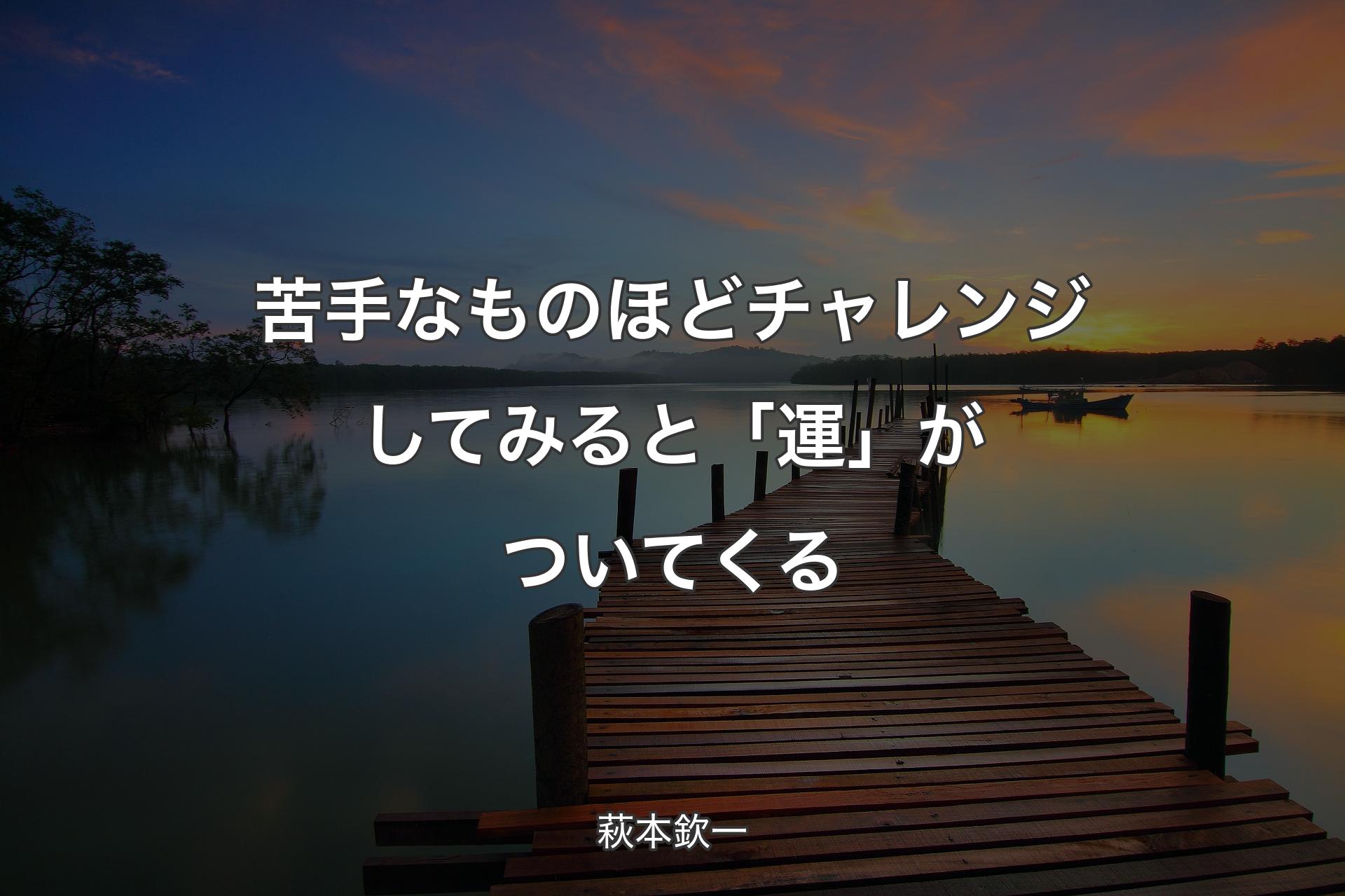 【背景3】苦手なものほどチャレンジしてみると「運」がついてくる - 萩本欽一