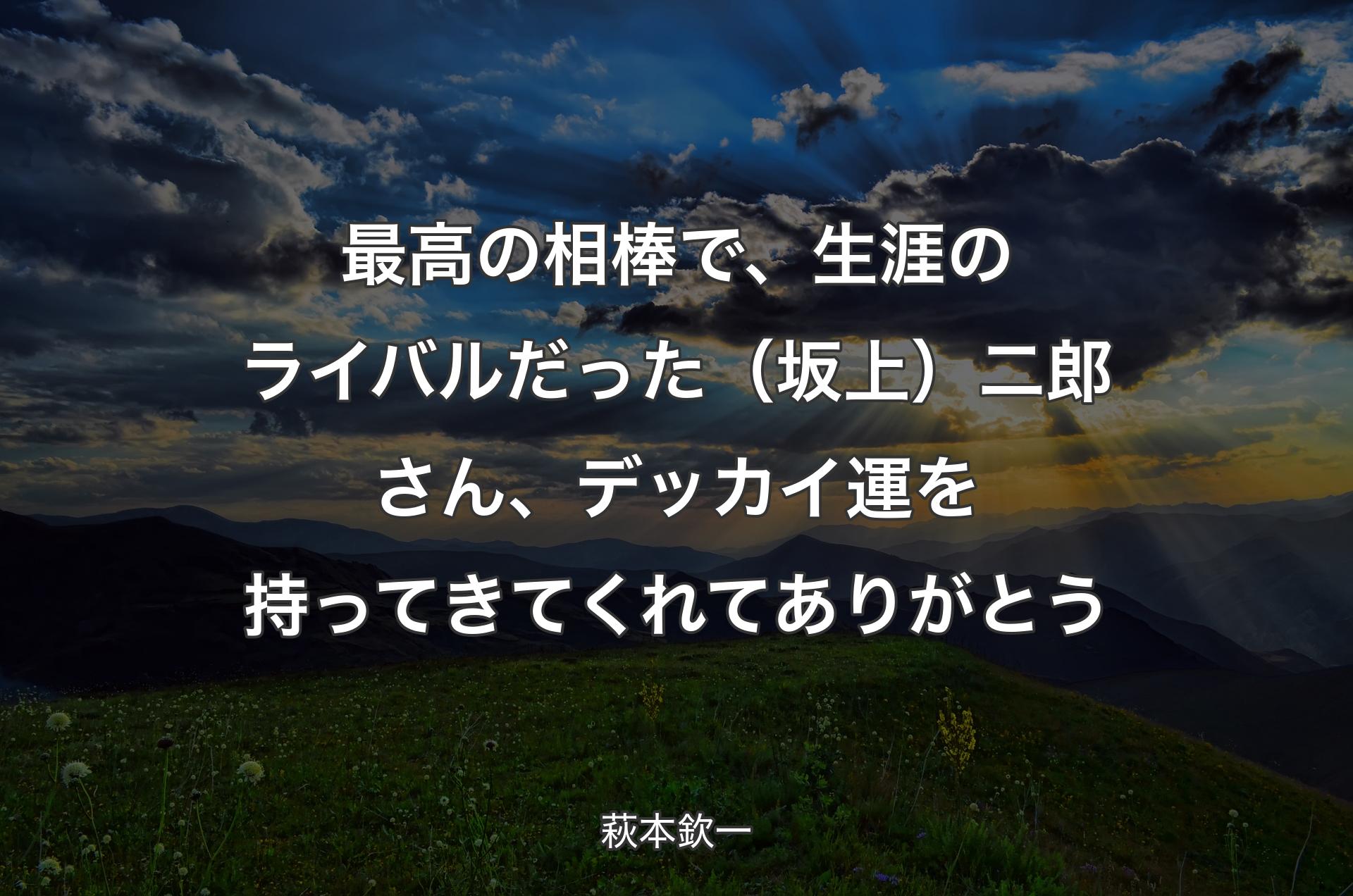 最高の相棒で、生涯のライバルだった（坂上）二郎さん、デッカイ運を持ってきてくれてありがとう - 萩本欽一