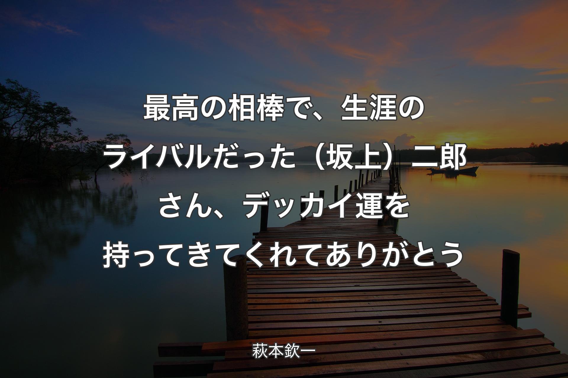 【背景3】最高の相棒で、生涯のライバルだった（坂上）二郎さん、デッカイ運を持�ってきてくれてありがとう - 萩本欽一