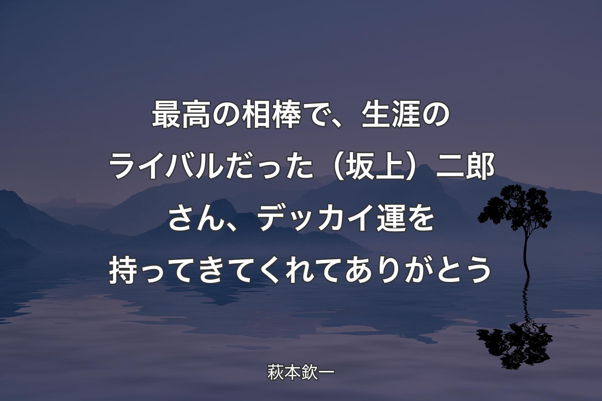 【背景4】最高の相棒で、生涯のライバルだった（坂上）二郎さん、デッカイ運を持ってきてくれてありがとう - 萩本欽一