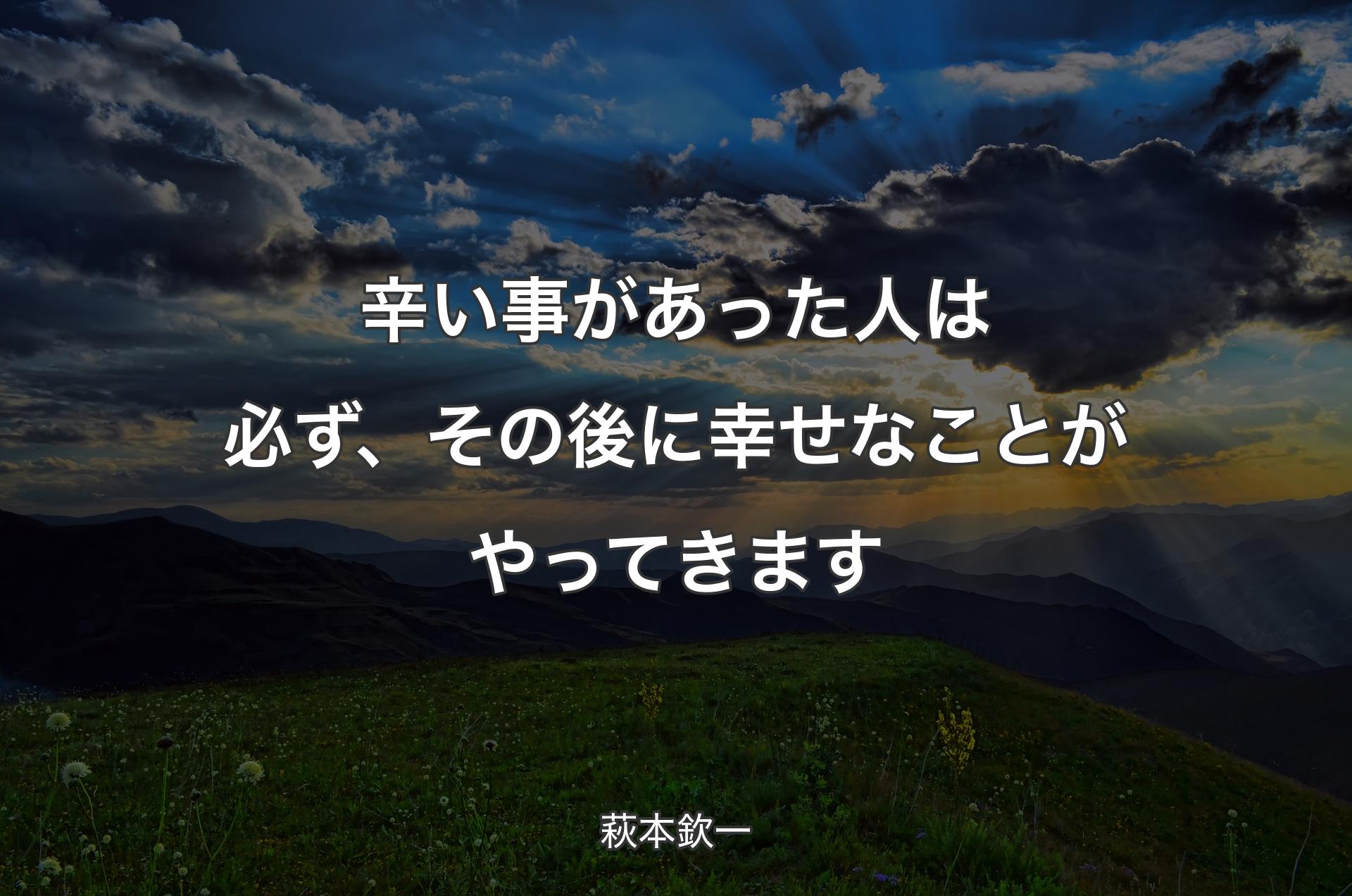 辛い事があった人は必ず、その後に幸せなことがやってきます - 萩本欽一