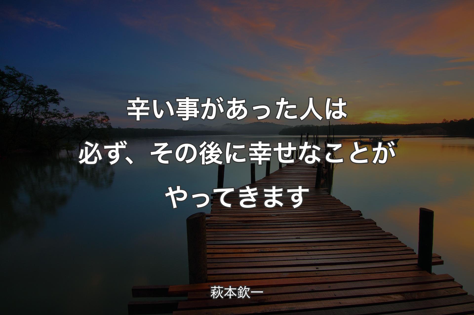 辛い事があった人は必ず、その後に幸せなことがやってきます - 萩本欽一