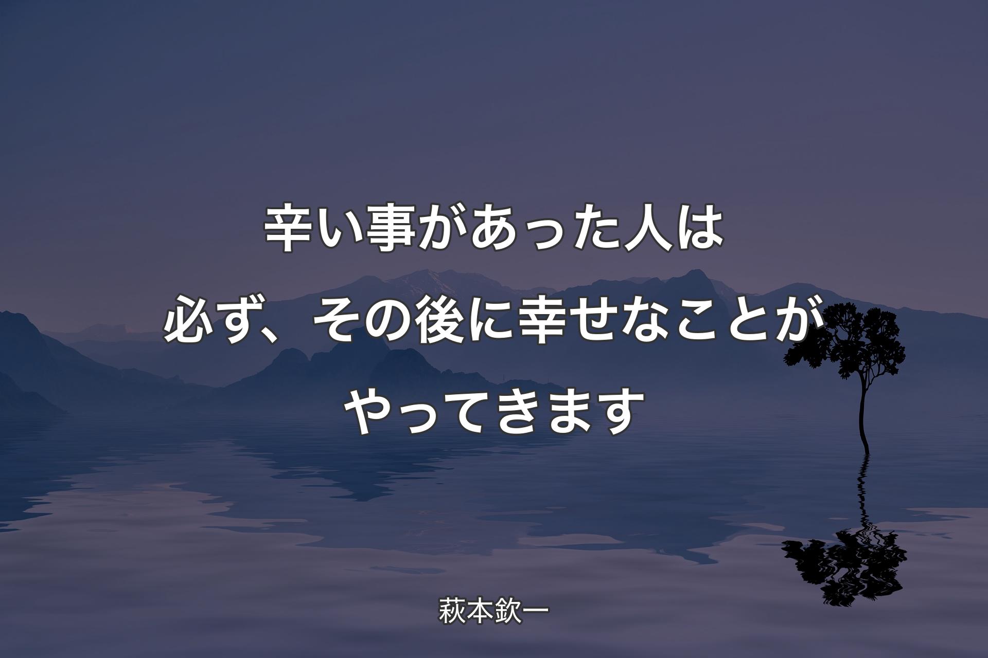 【背景4】辛い事があった人は必ず、その後に幸せなことがやってきます - 萩本欽一