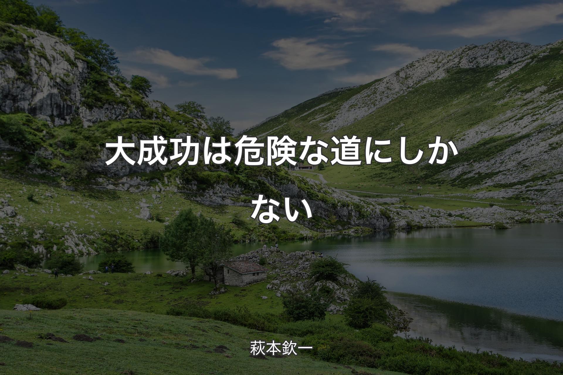 大成功は危険な道にしかない - 萩本欽一