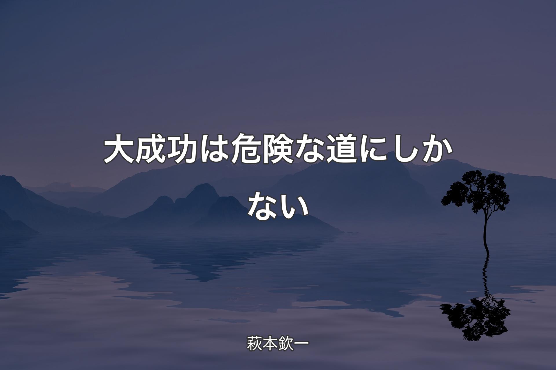 【背景4】大成功は危険な道にしかない - 萩本欽一