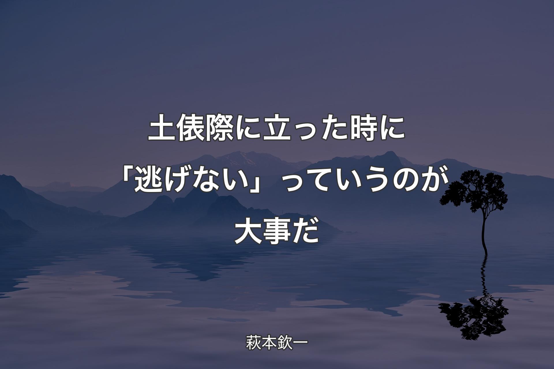 【背景4】土俵際に立った時に「逃げない」っていうのが大事だ - 萩本欽一