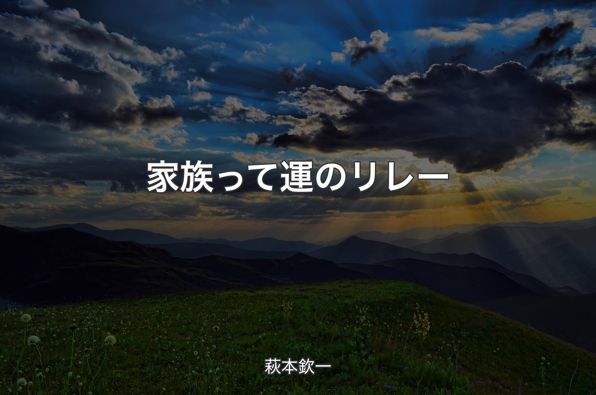 家族って運のリレー - 萩本欽一