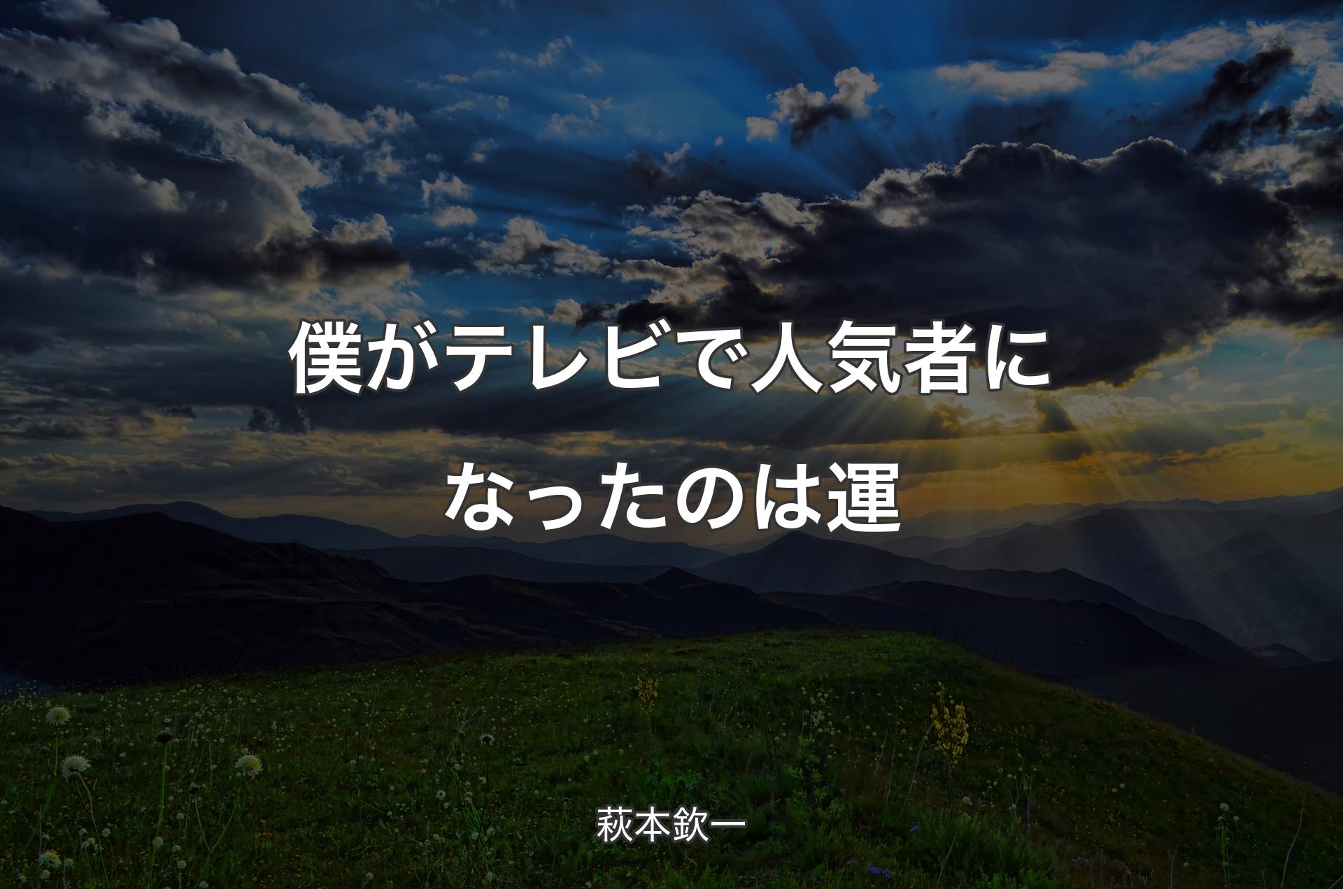 僕がテレビで人気者になったのは運 - 萩本欽一