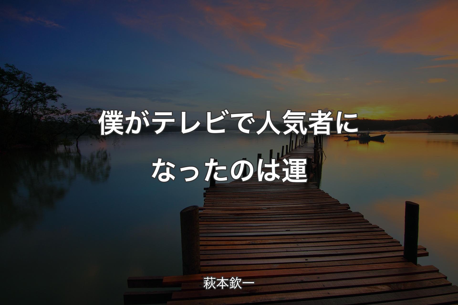 【背景3】僕がテレビで人気者になったのは運 - 萩本欽一