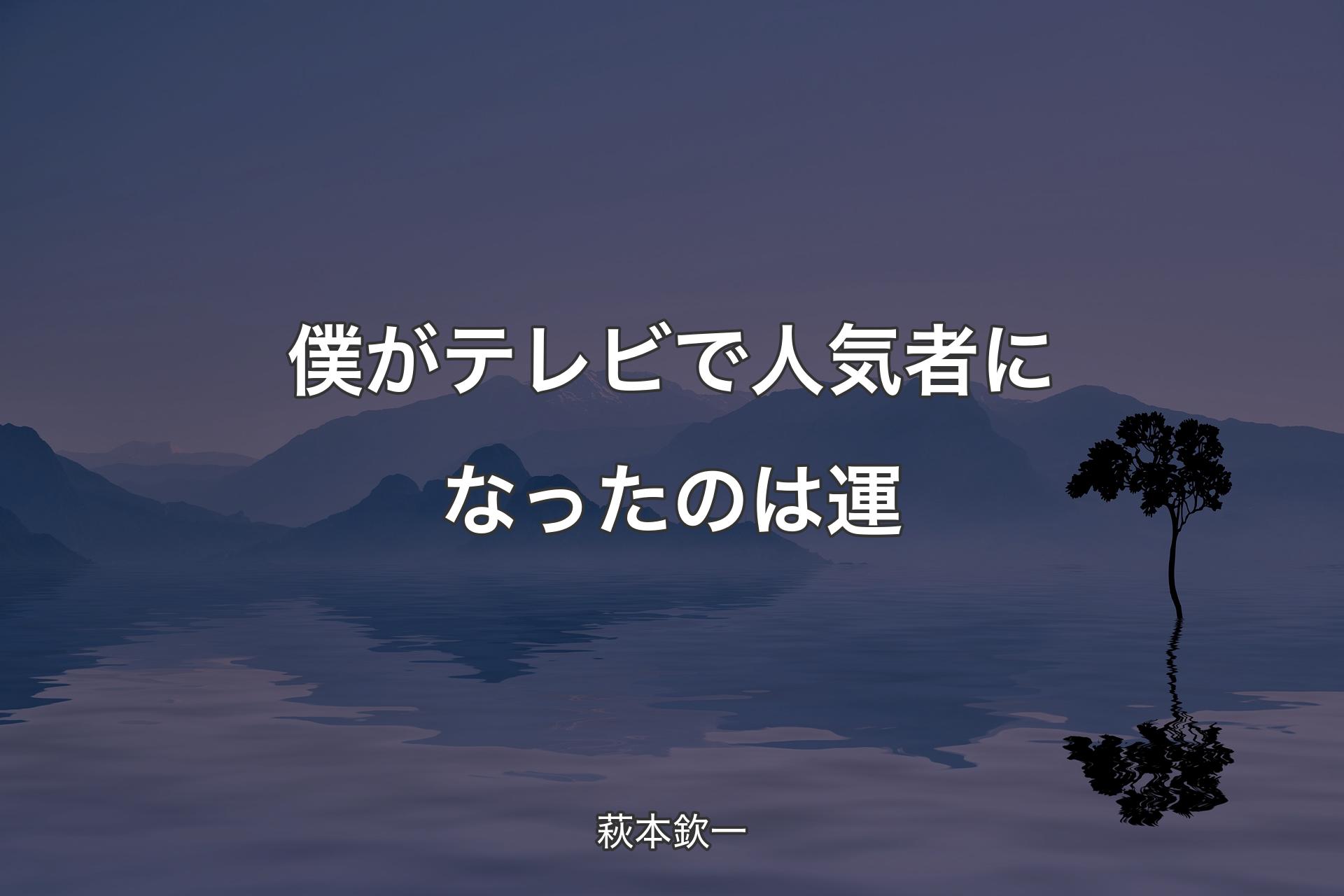 僕がテレビで人気者になったのは運 - 萩本欽一