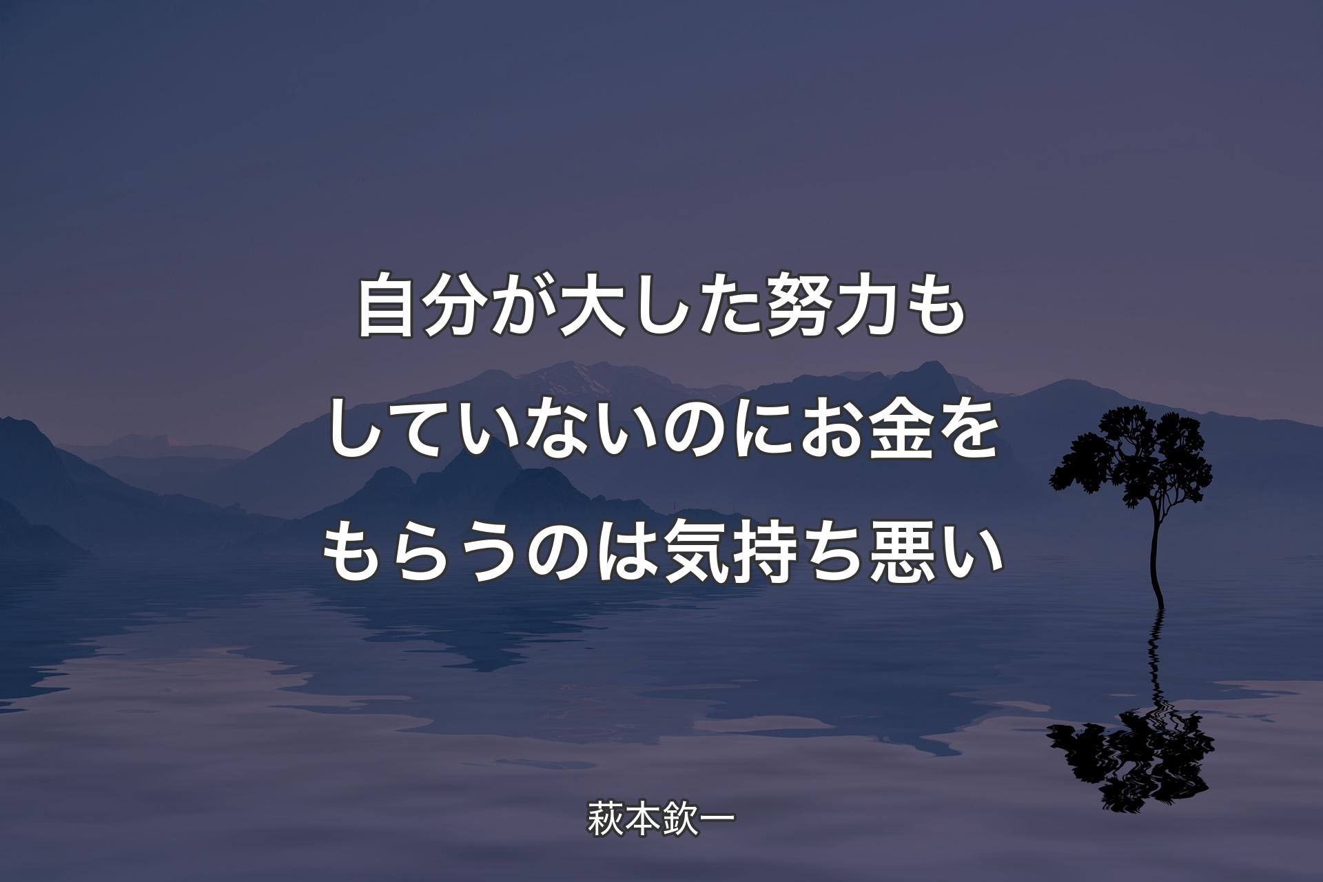 【背景4】自分が大した努力もしていないのにお金をもらうのは気持ち悪い - 萩本欽一