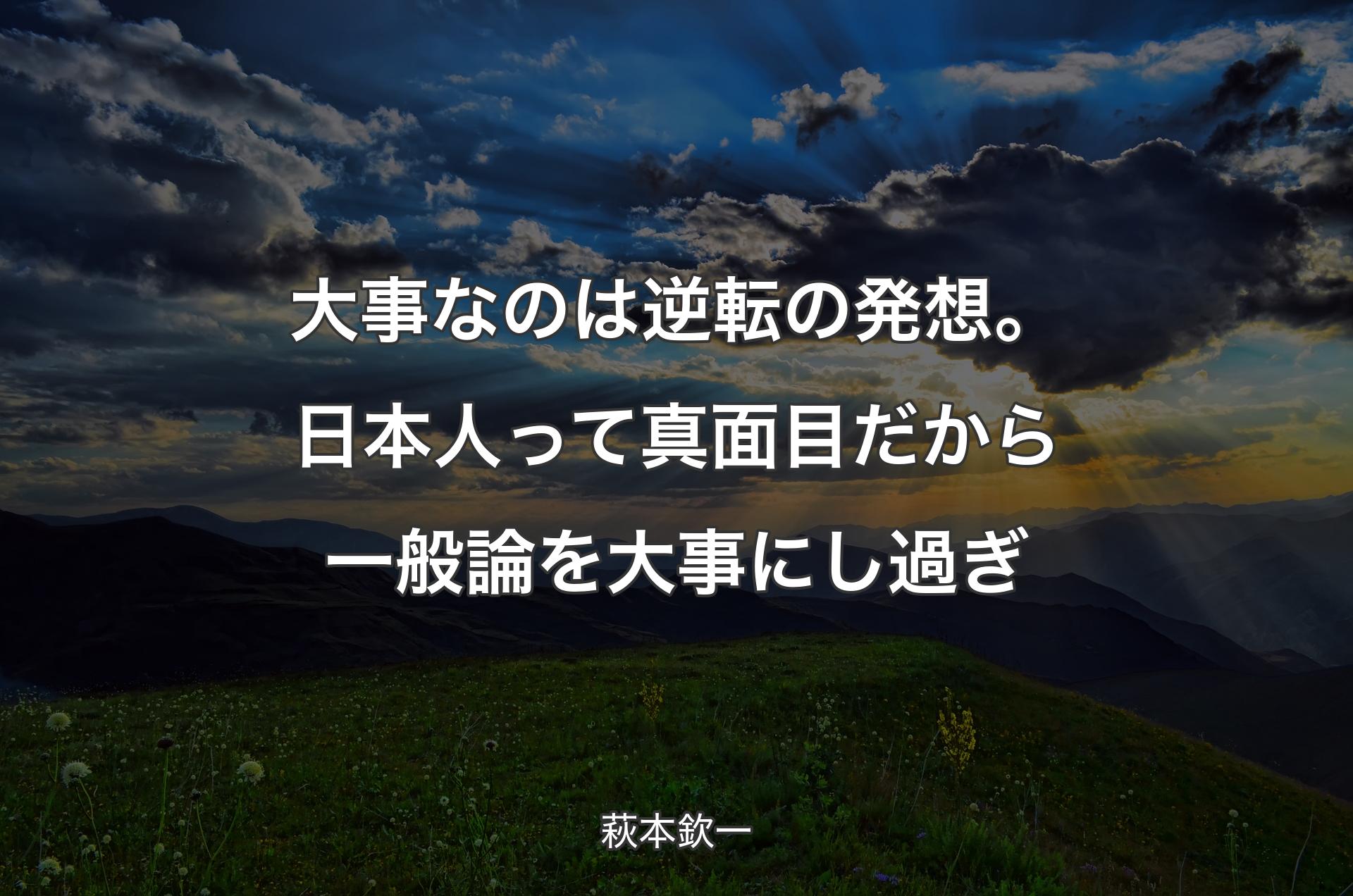 大事なのは逆転の発想。日本人って真面目だから一般論を大事にし過ぎ - 萩本欽一