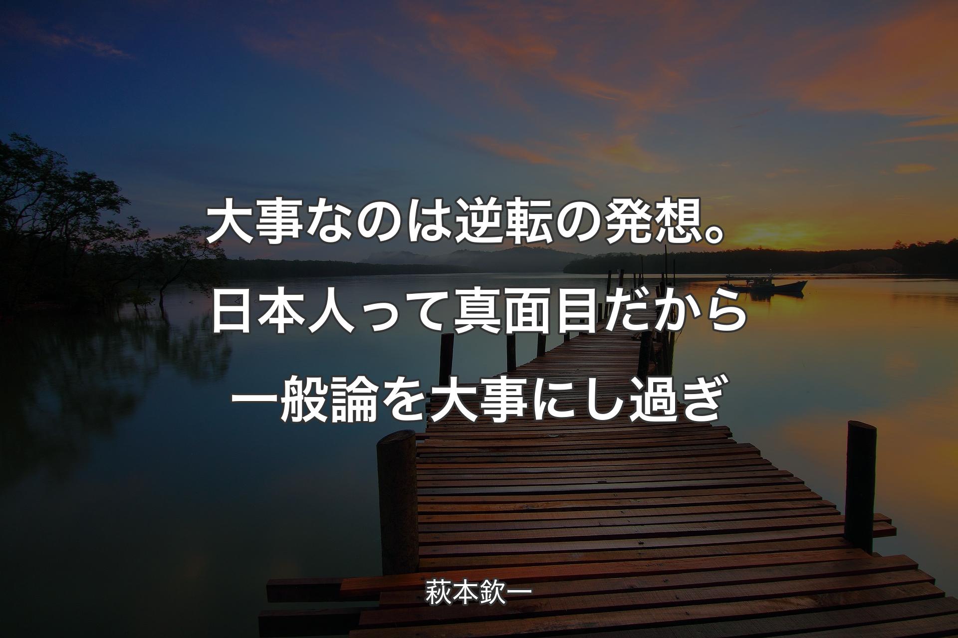 【背景3】大事なのは逆転の発想。日本人って真面目だから一般論を大事にし過ぎ - 萩本欽一