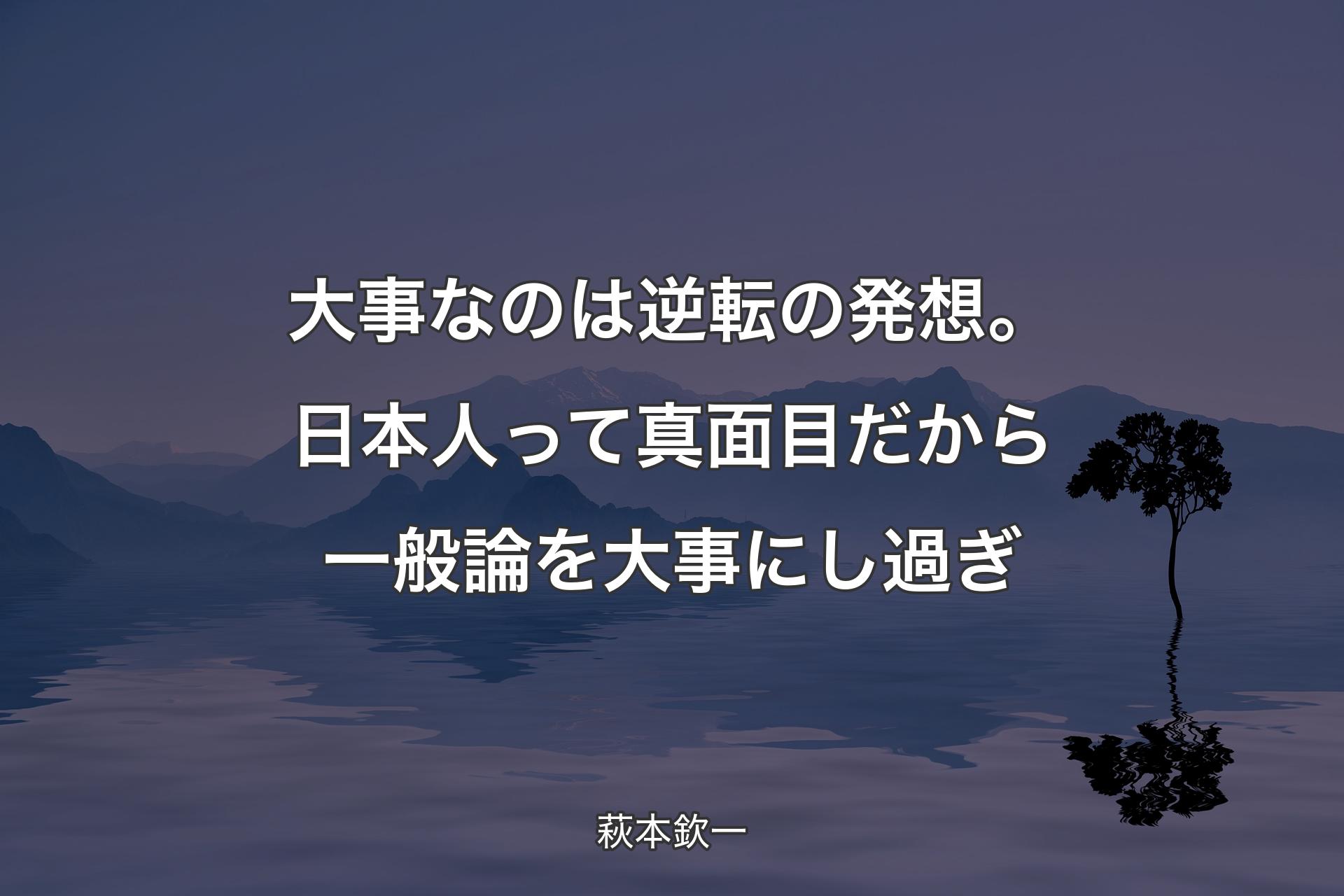 【背景4】大事なのは逆転の発想。日本人って真面目だから一般論を大事にし過ぎ - 萩本欽一