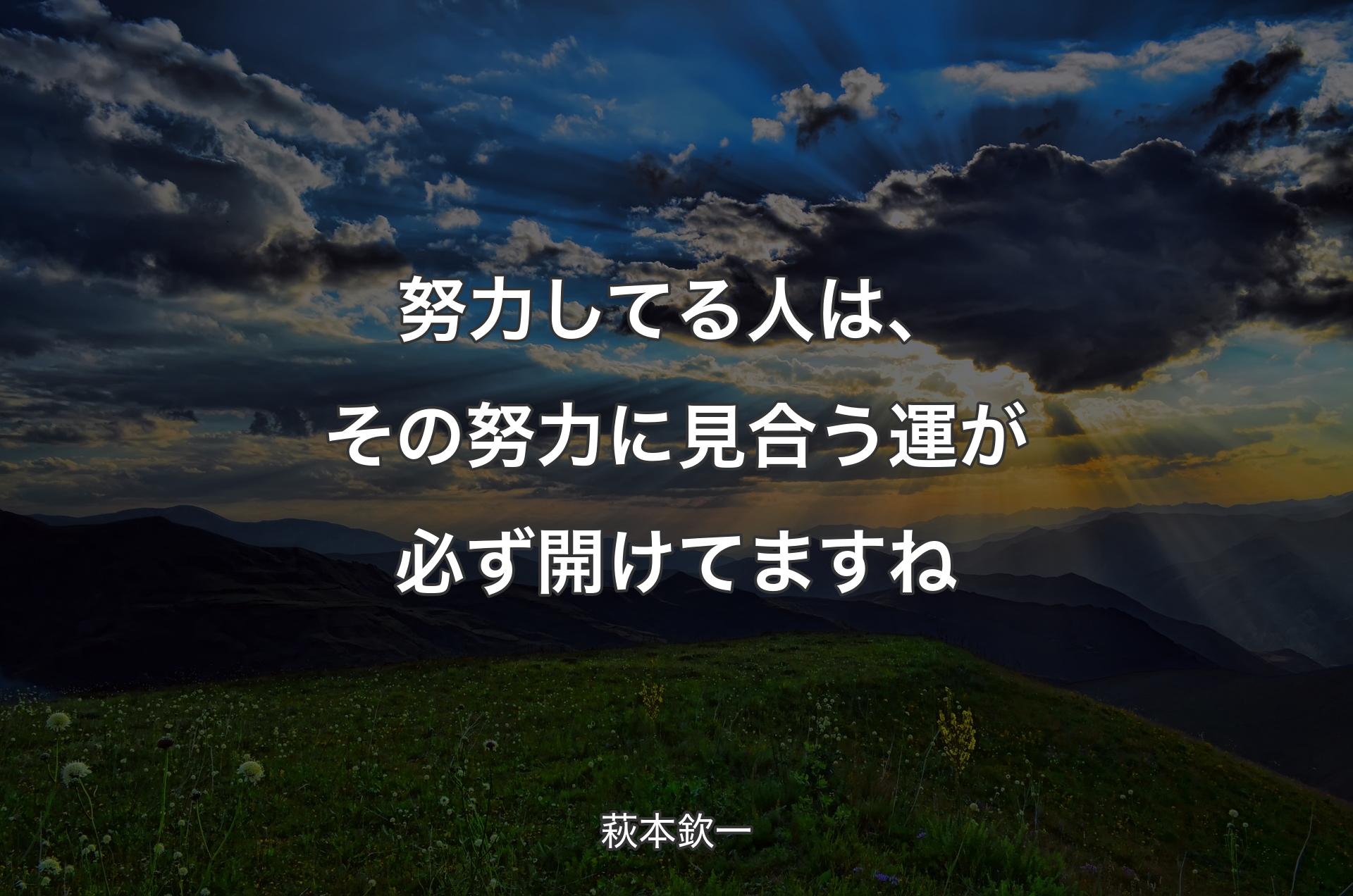 努力してる人は、その努力に見合う運が必ず開けてますね - 萩本欽一