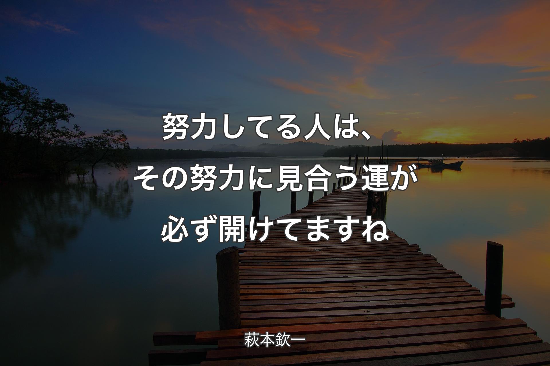 【背景3】努力してる人は、その努力に見合う運が必ず開けてますね - 萩本欽一