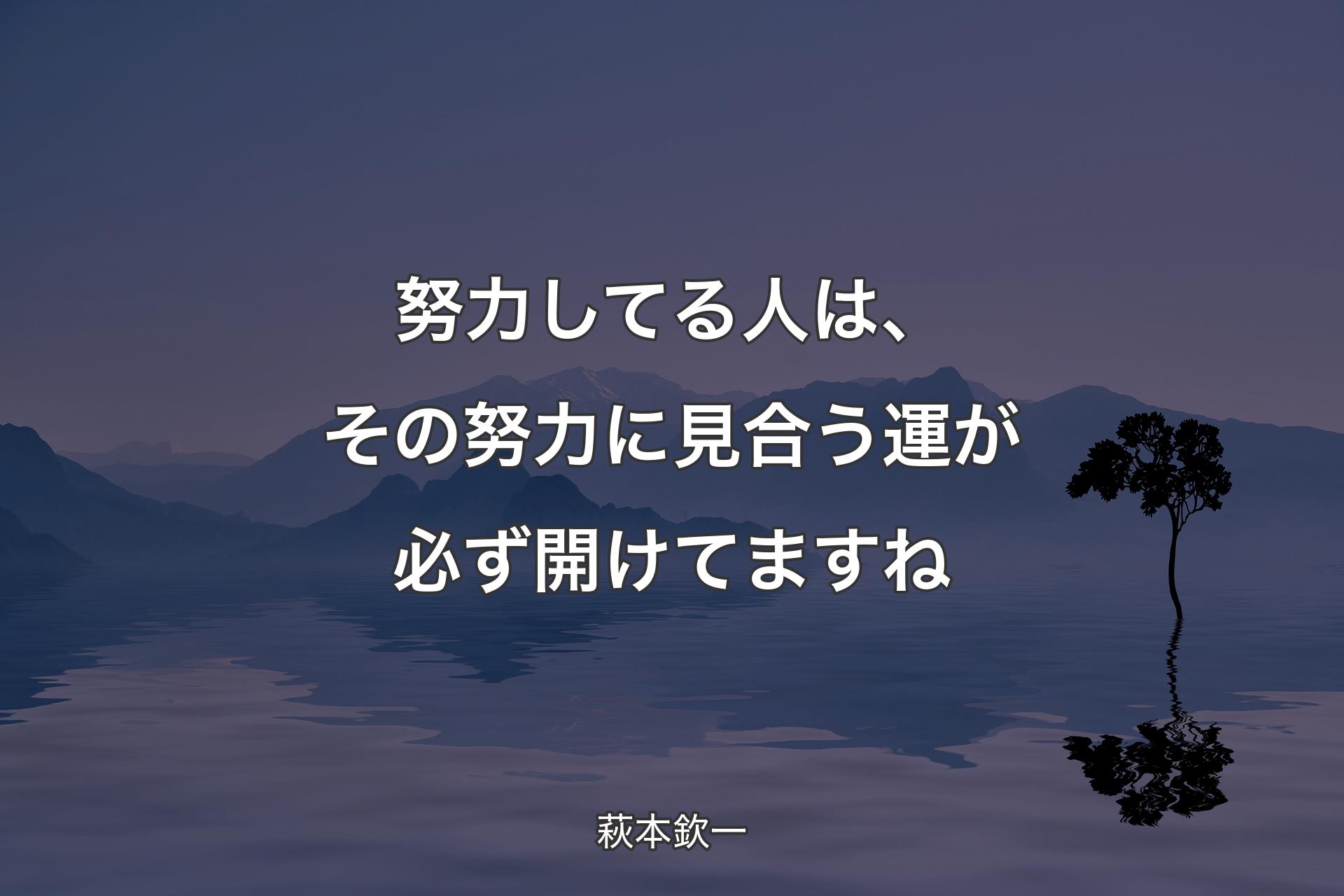 努力してる人は、その努力に見合う運が必ず開けてますね - 萩本欽一