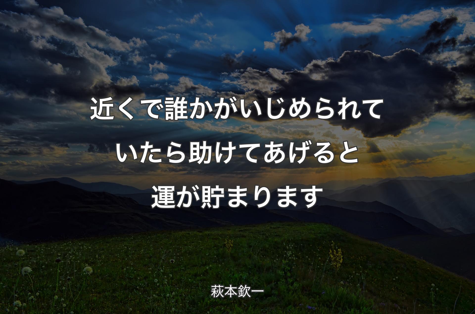 近くで誰かがいじめられていたら助けてあげると運が貯まります - 萩本欽一