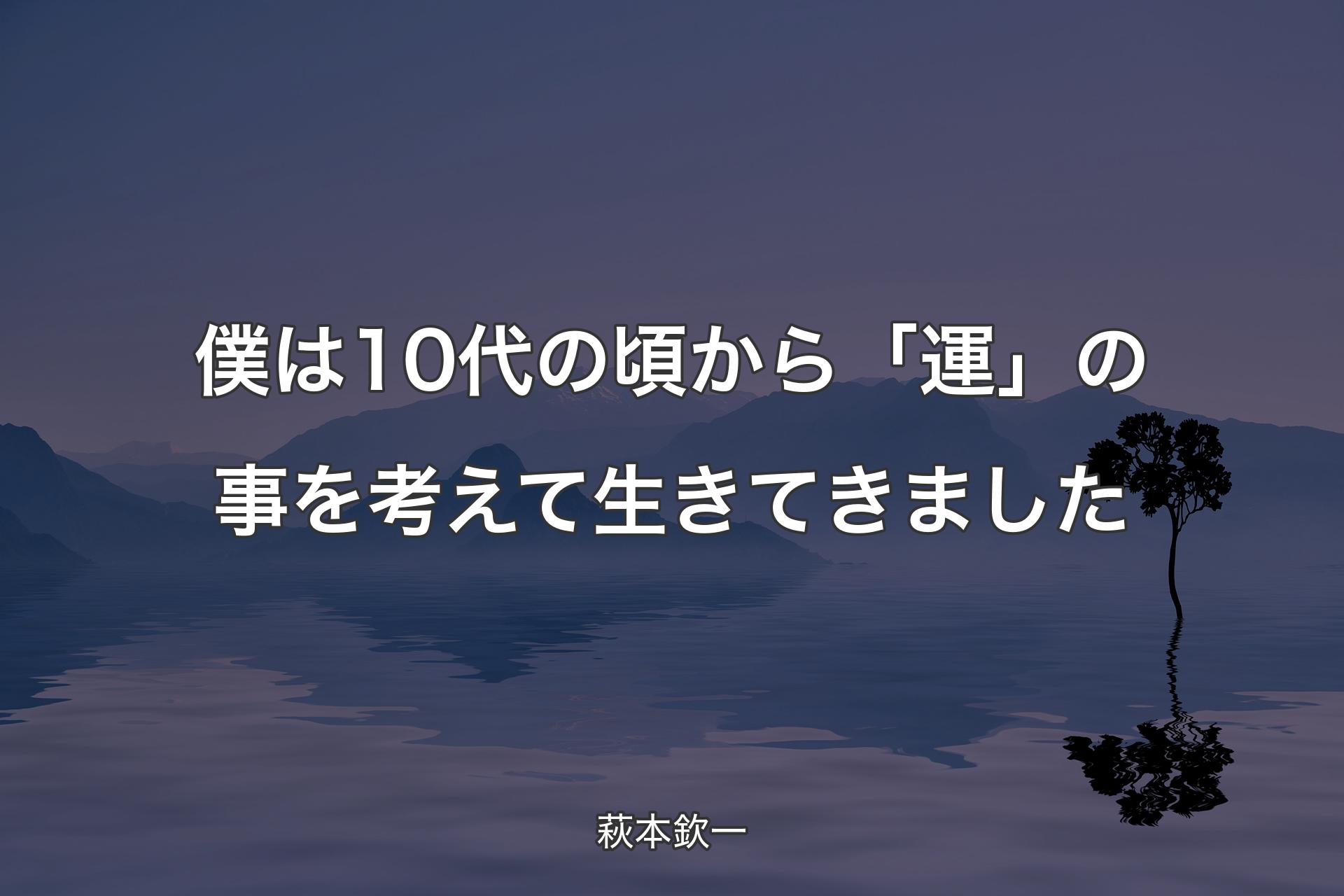 【背景4】僕は10代の頃から「運」の事を考えて生きてきました - 萩本欽一