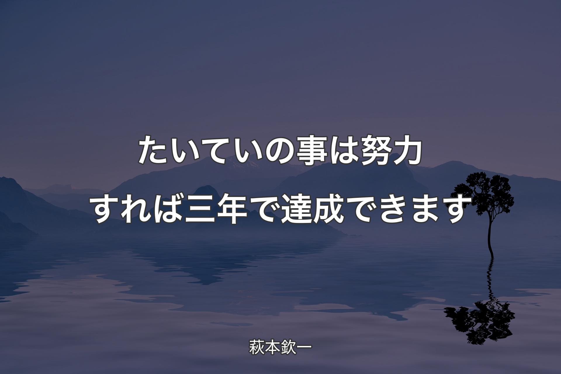 たいていの事は努力すれば三年で達成できます - 萩本欽一