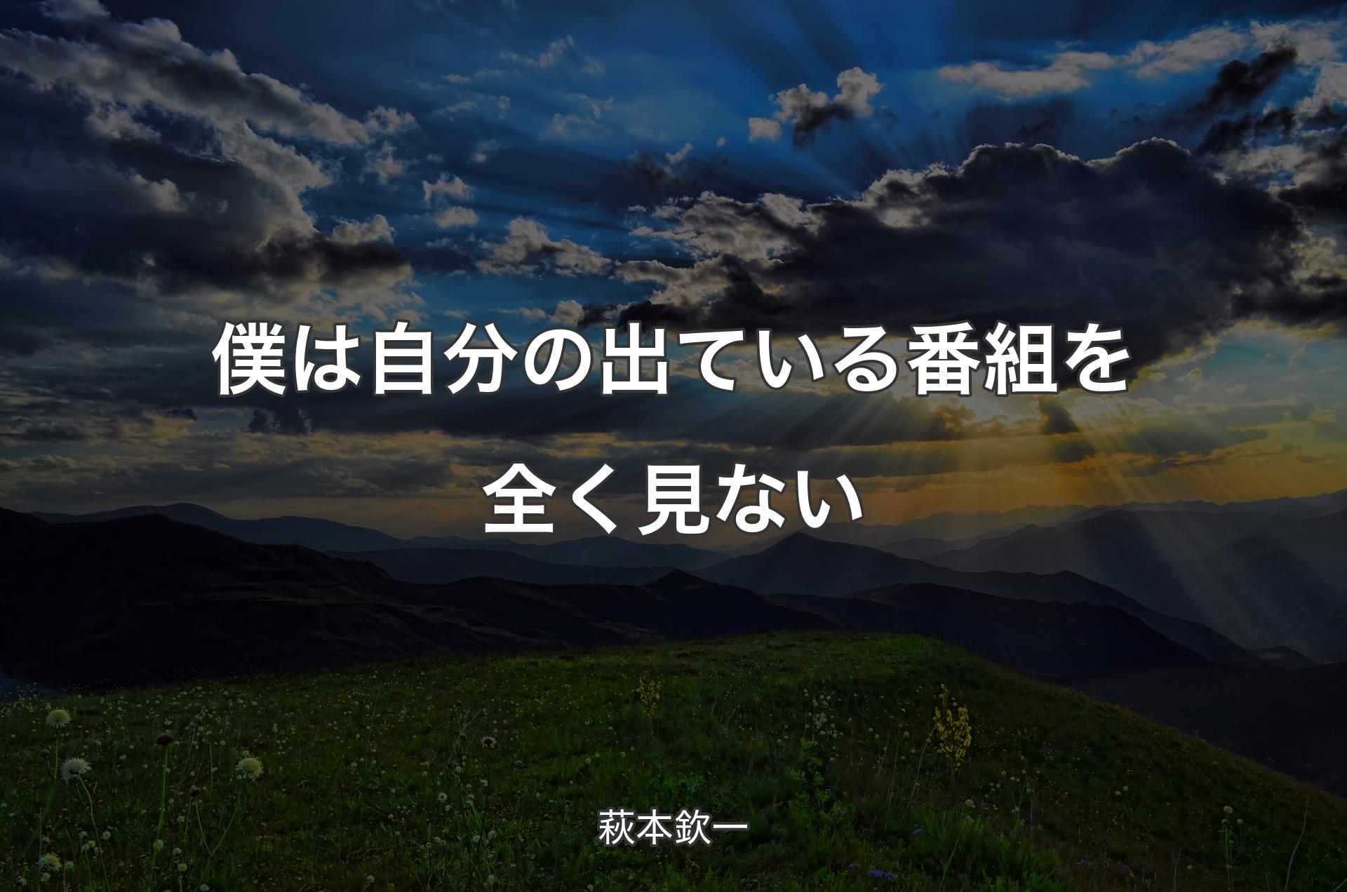 僕は自分の出ている番組を全く見ない - 萩本欽一