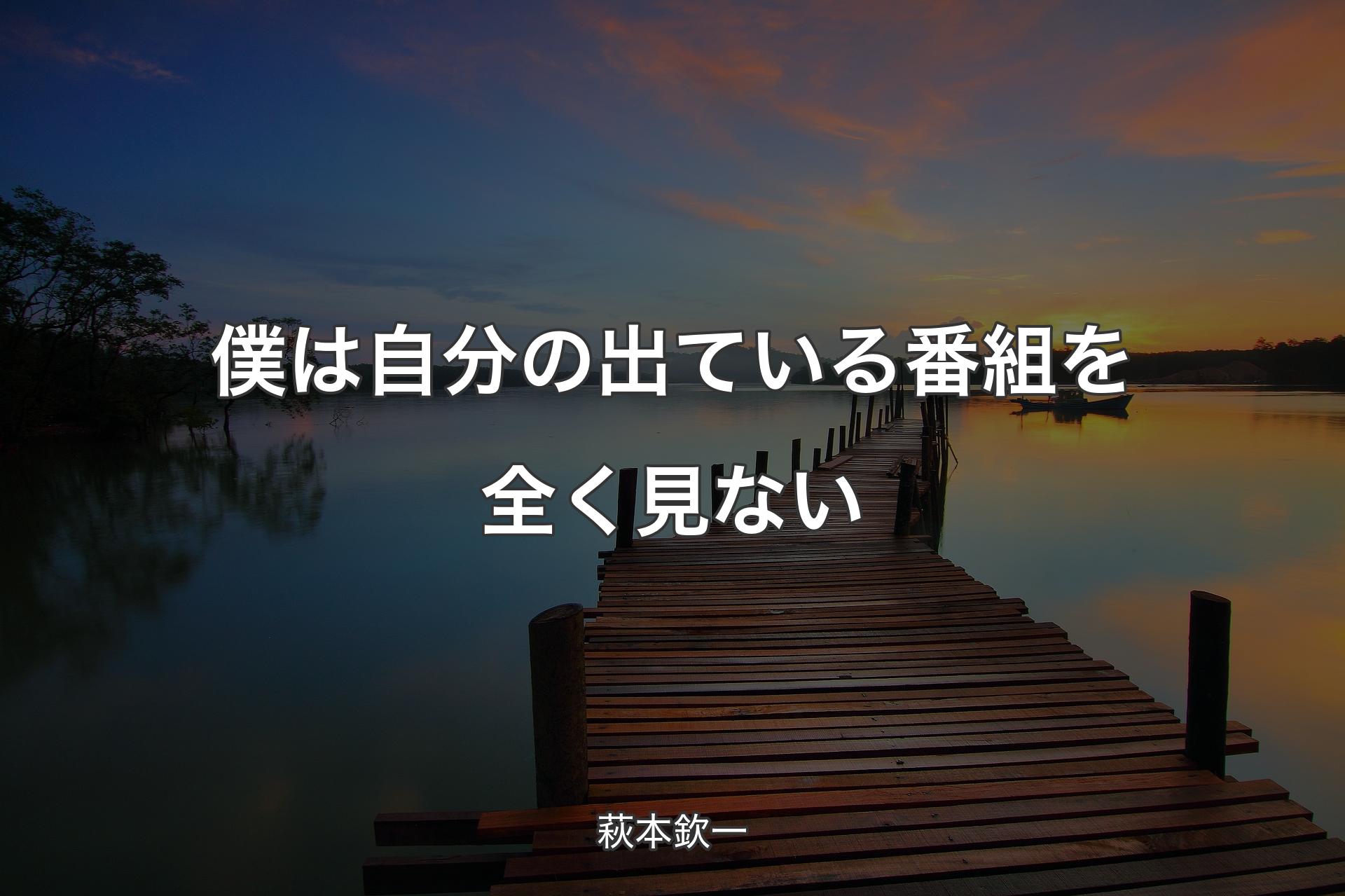 【背景3】僕は自分の出ている番組を全く見ない - 萩本欽一