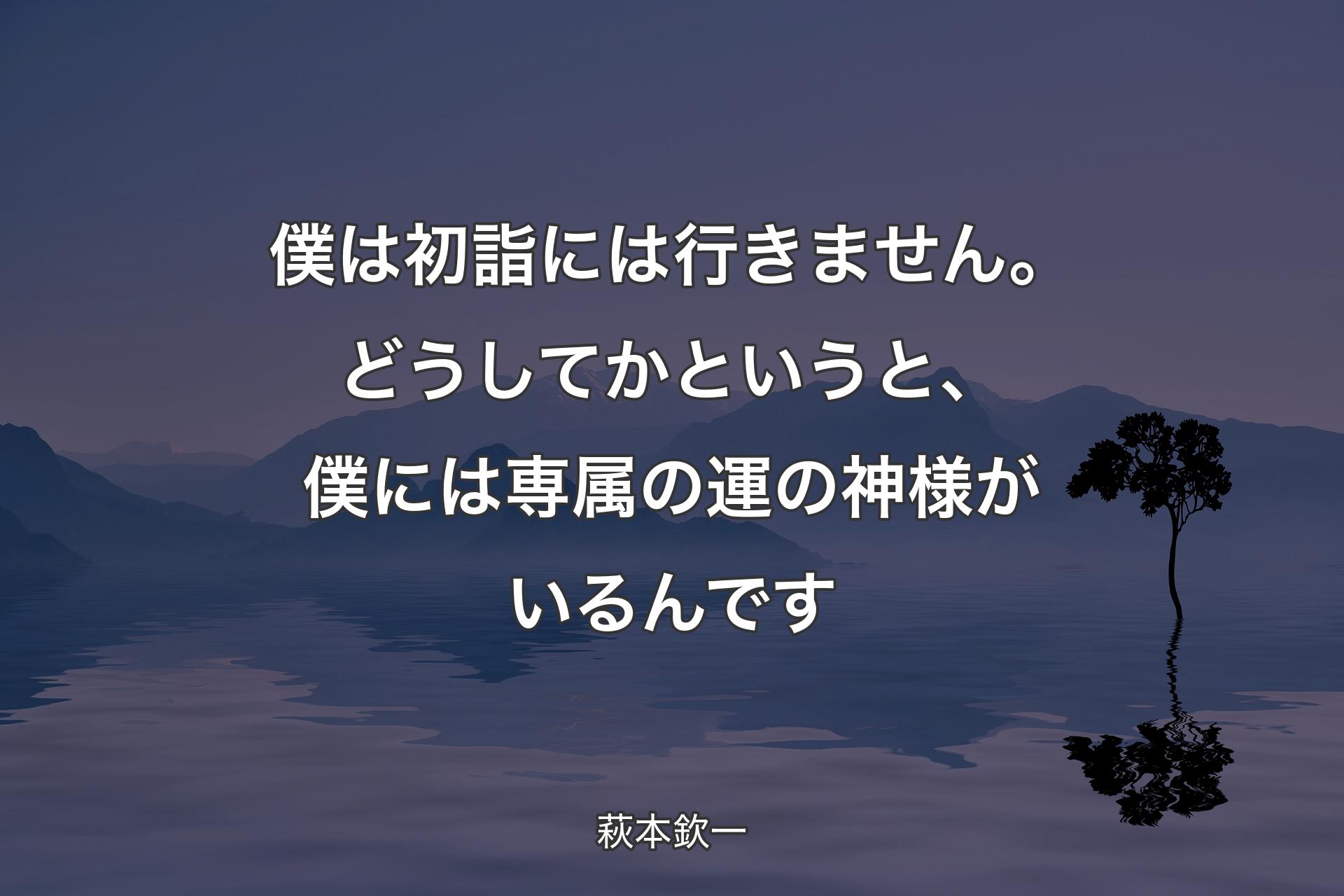 【背景4】僕は初詣には行きません。どうしてかというと、僕には専属の運の神様がいるんです - 萩本欽一