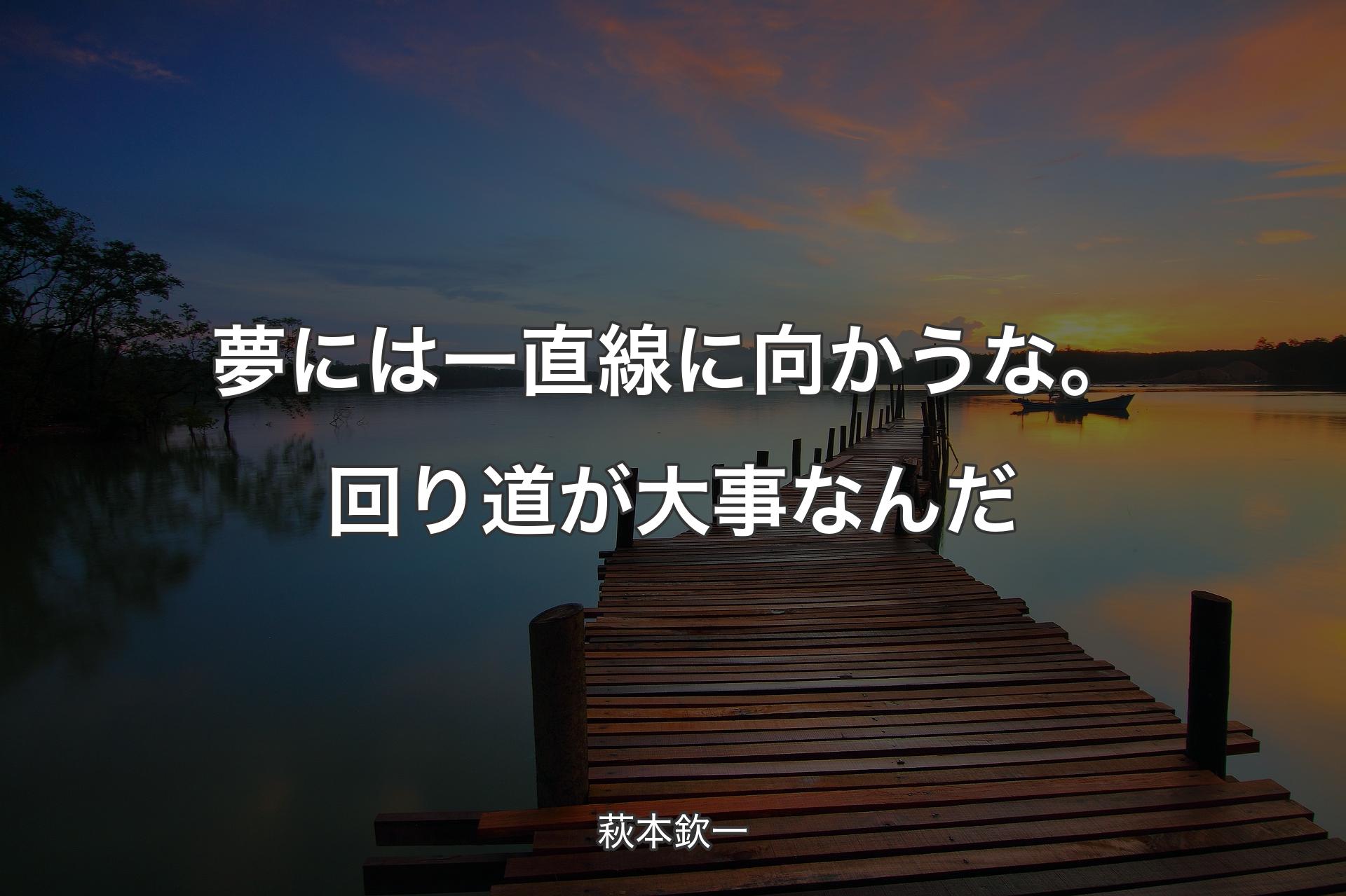 【背景3】夢には一直線に向かうな。回り道が大事なんだ - 萩本欽一