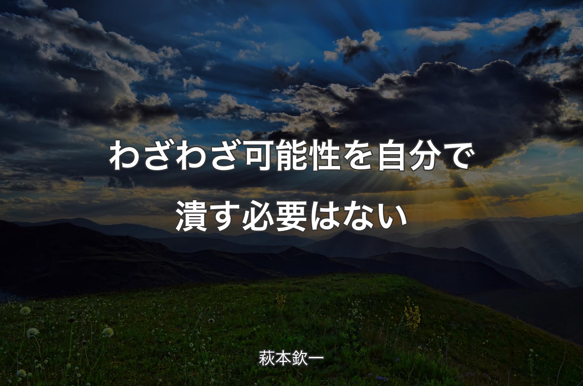 わざわざ可能性を自分で潰す必要はない - 萩本欽一