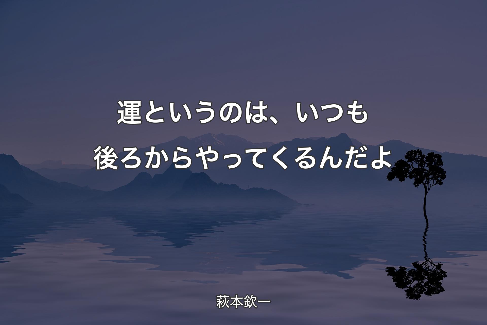 【背景4】運というのは、いつも後ろからやってくるんだよ - 萩本欽一