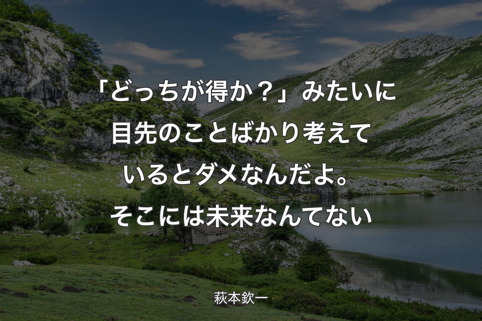 【背景1】「どっちが得か？」みたいに目先のことばかり考えているとダメなんだよ。そこには未来なんてない - 萩本欽一