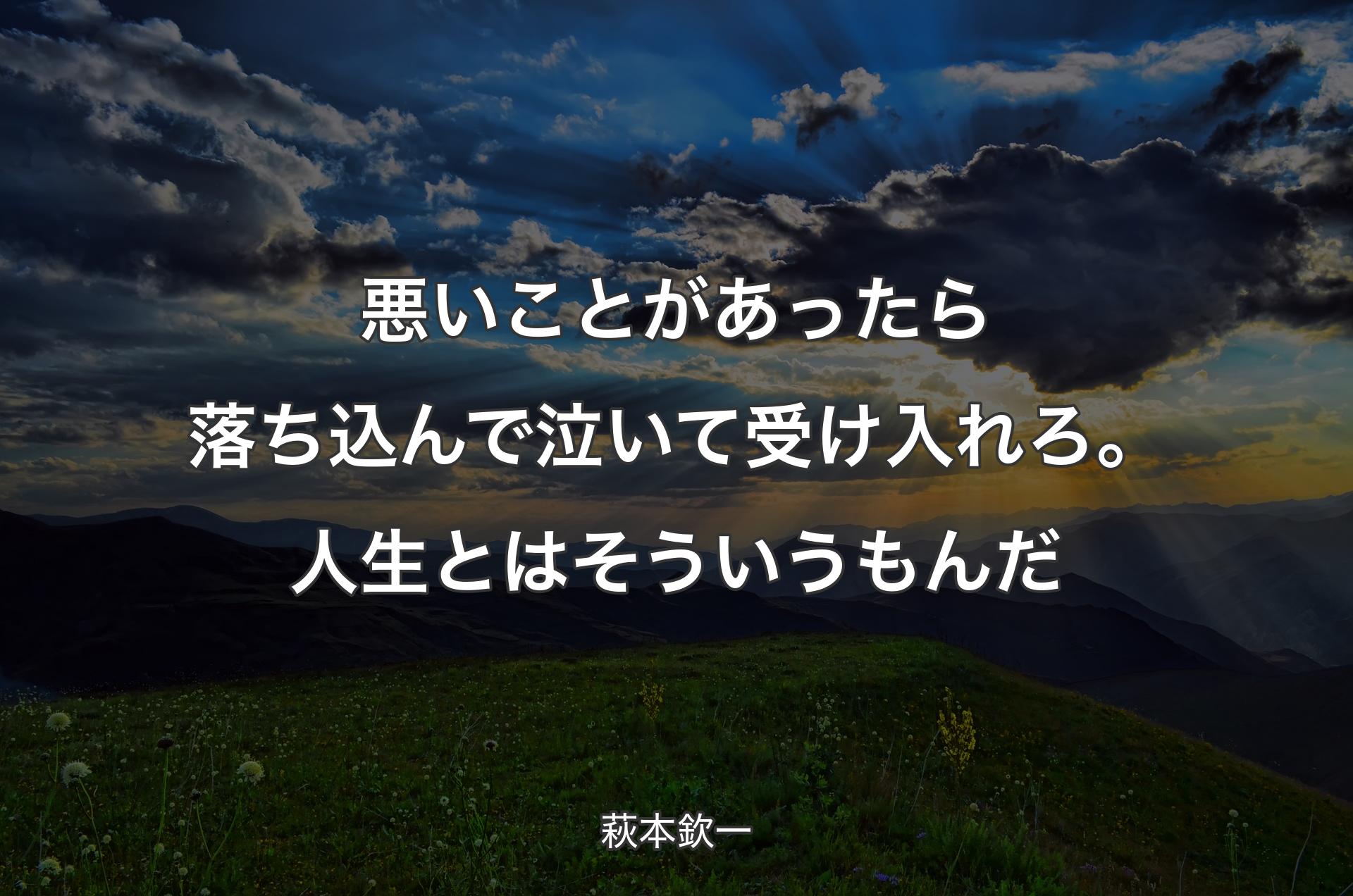 悪いことがあったら落ち込んで泣いて受け入れろ。人生とはそういうもんだ - 萩本欽一