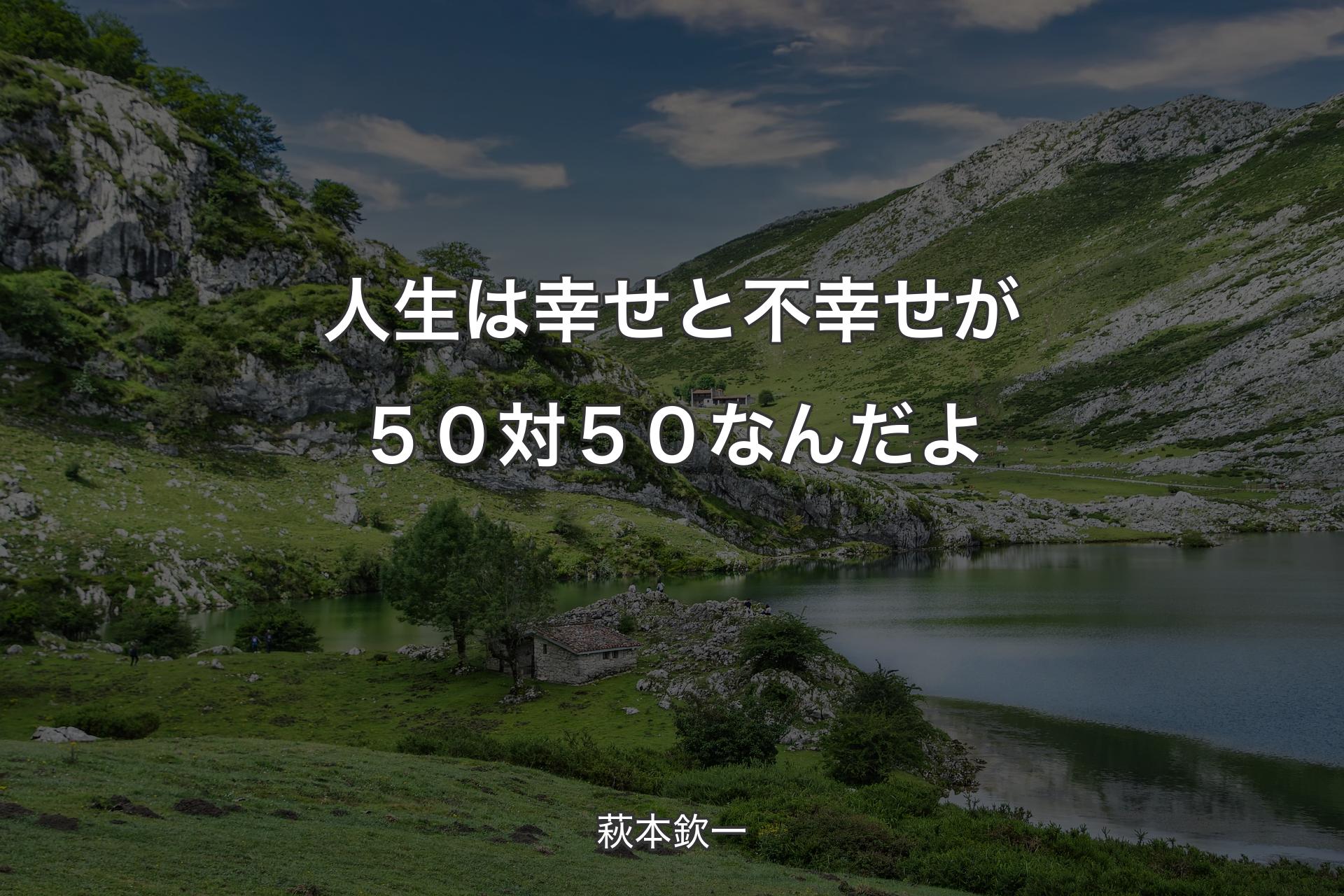 【背景1】人生は幸せと不幸せが５０対５０なんだよ - 萩本欽一