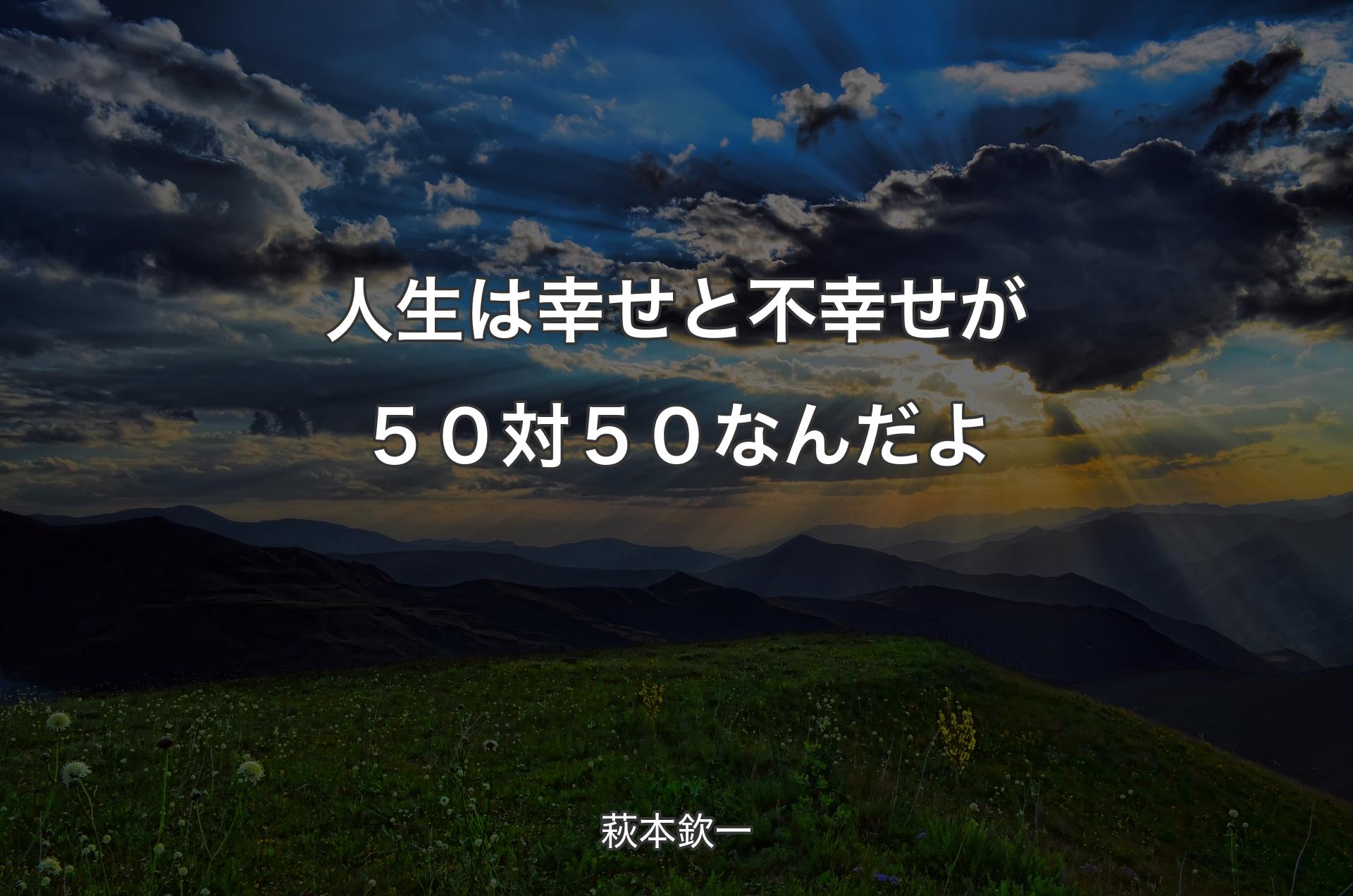 人生は幸せと不幸せが５０対５０なんだよ - 萩本欽一