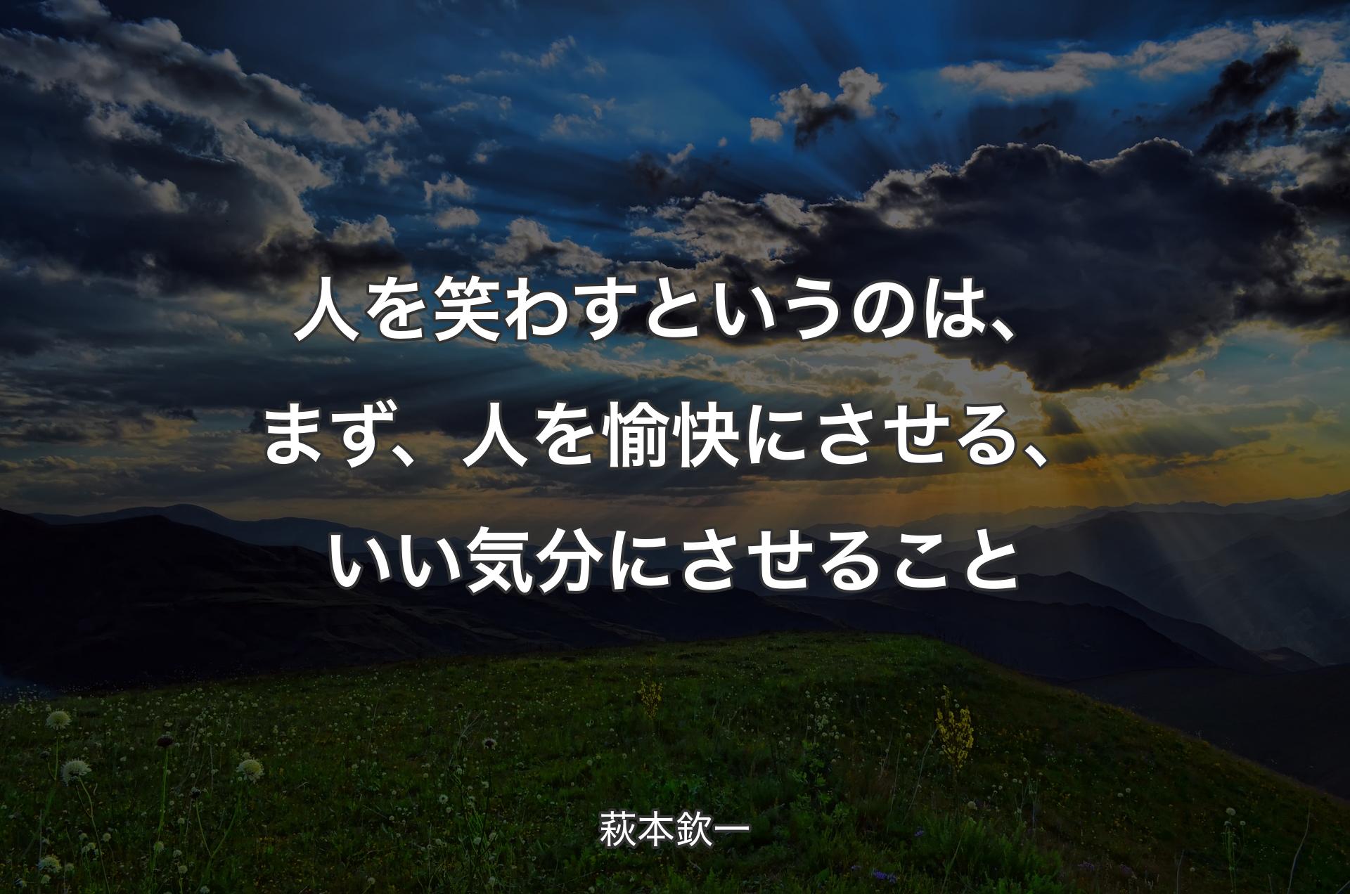 人を笑わすというのは、まず、人を愉快にさせる、いい気分にさせること - 萩本欽一