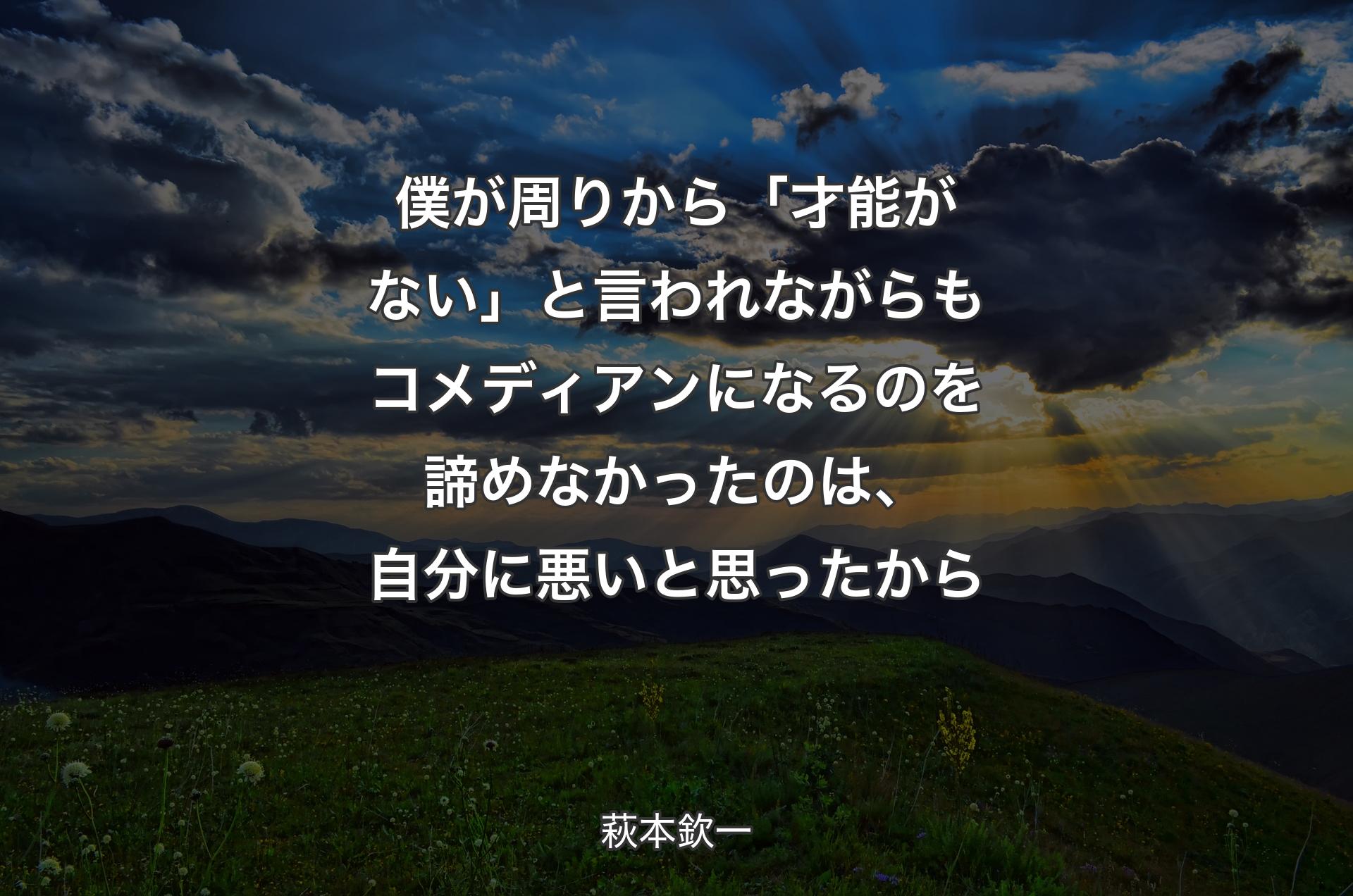 僕が周りから「才能がない」と言われながらもコメディアンになるのを諦めな��かったのは、自分に悪いと思ったから - 萩本欽一