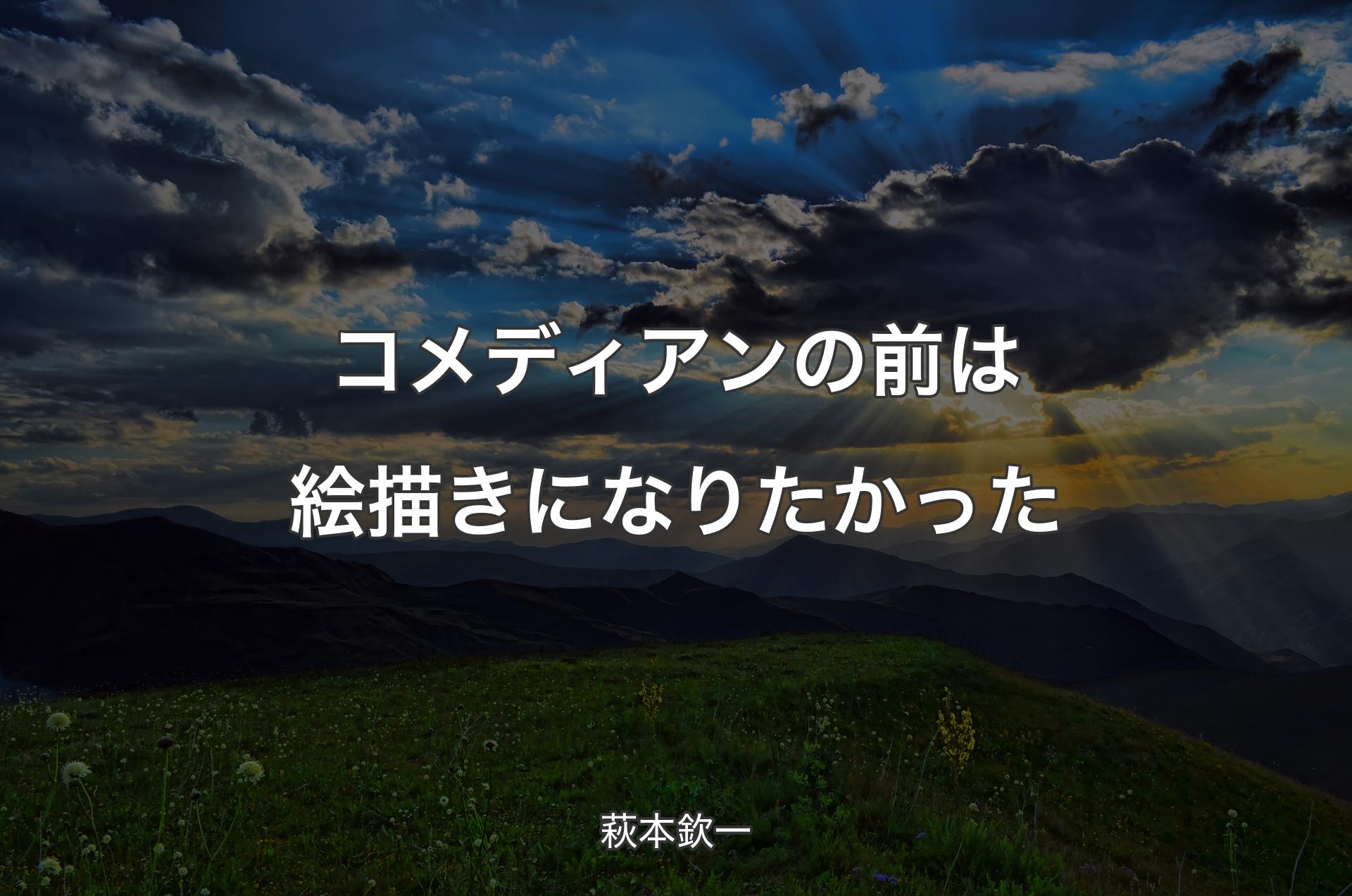 コメディアンの前は絵描きになりたかった - 萩本欽一