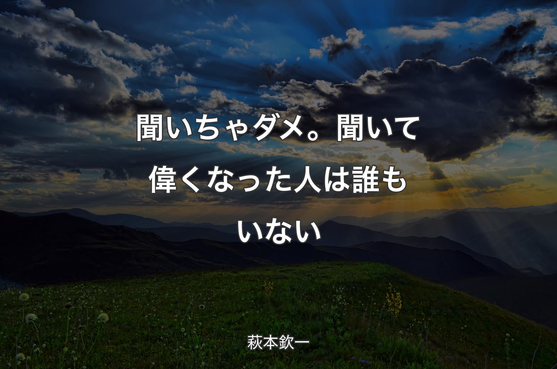 聞いちゃダメ。聞いて偉くなった人は誰もいない - 萩本欽一