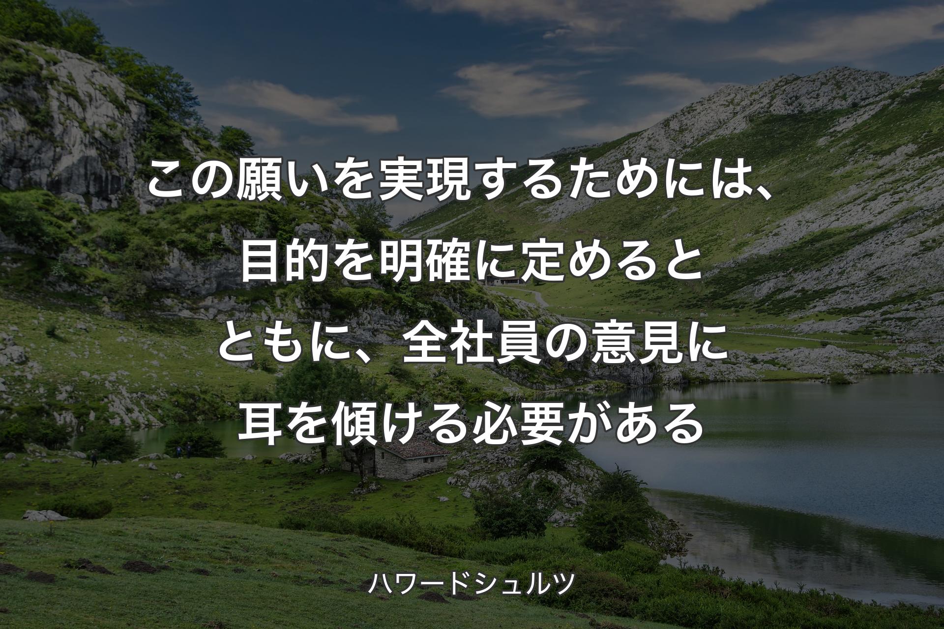 【背景1】この願いを実現するためには、目的を明確に定めるとともに、全社員の意見に耳を傾ける必要がある - ハワードシュルツ