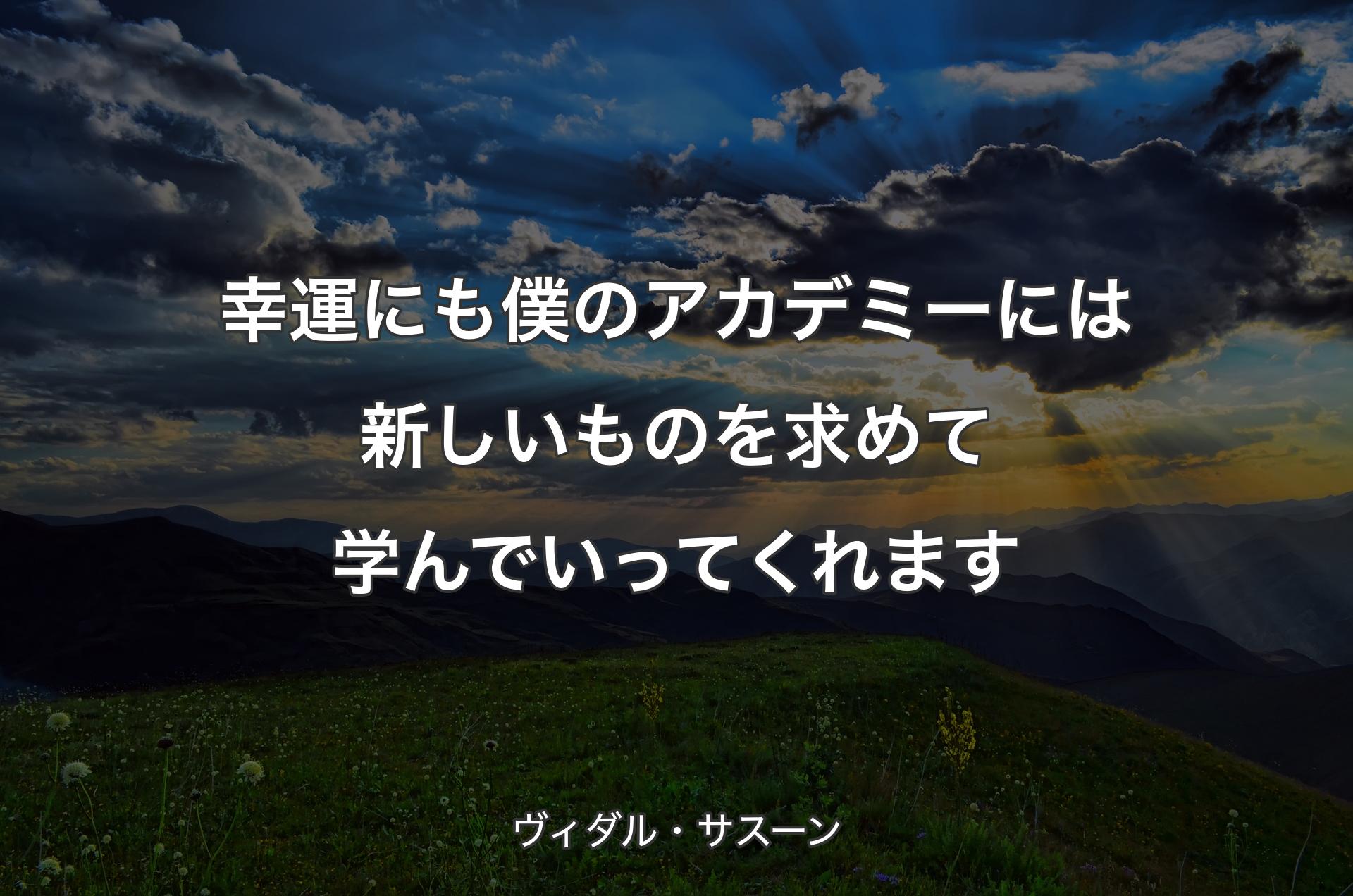 幸運にも僕のアカデミーには新しいものを求めて学んでいってくれます - ヴィダル・サスーン