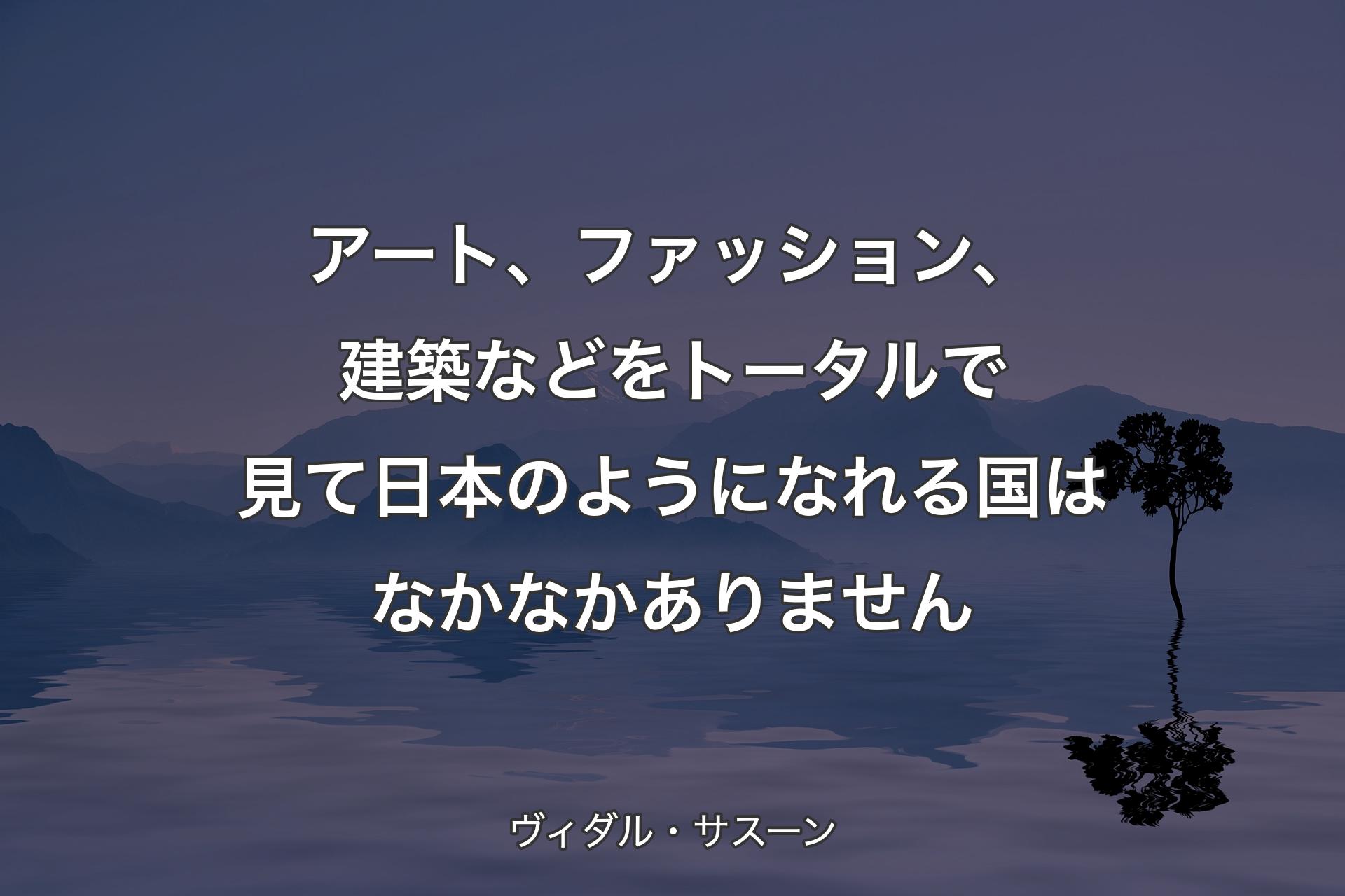 【背景4】アート、ファッション、建築などをトータルで見て日本のようになれる国はなかなかありません - ヴィダル・サスーン