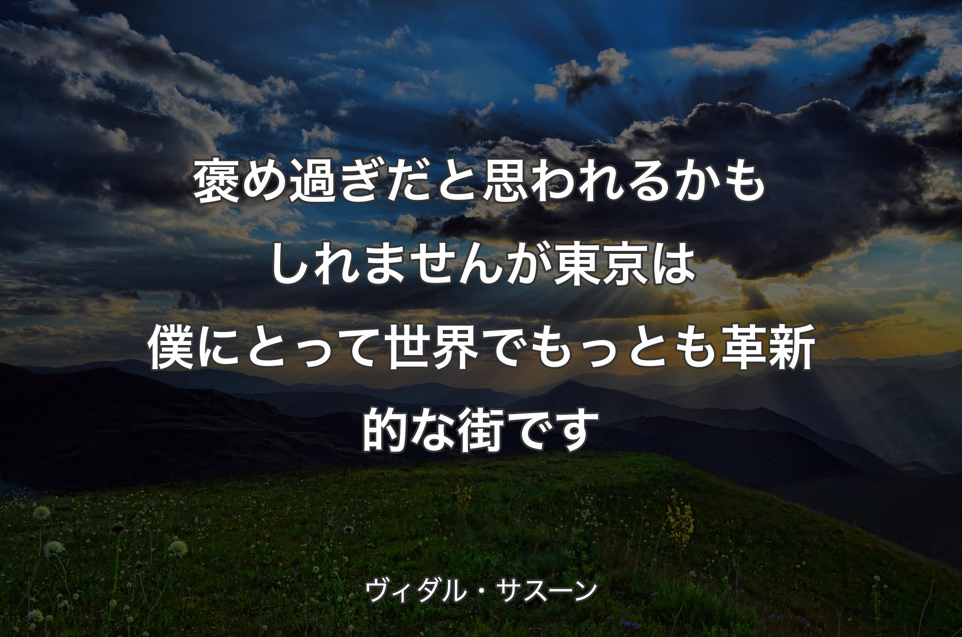 褒め過ぎだと思われるかもしれませんが 東京は僕にとって 世界でもっとも革新的な街です - ヴィダル・サスーン