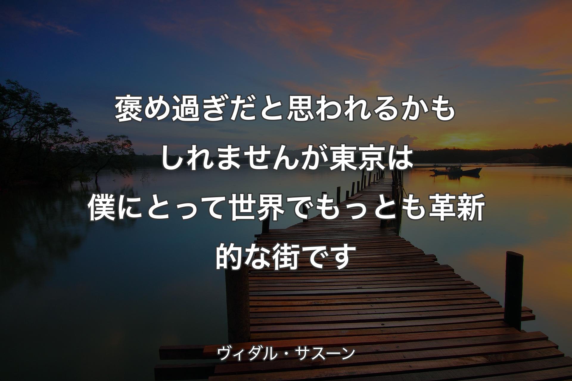 【背景3】褒め過ぎだと思われるかもしれませんが 東京は僕にと��って 世界でもっとも革新的な街です - ヴィダル・サスーン