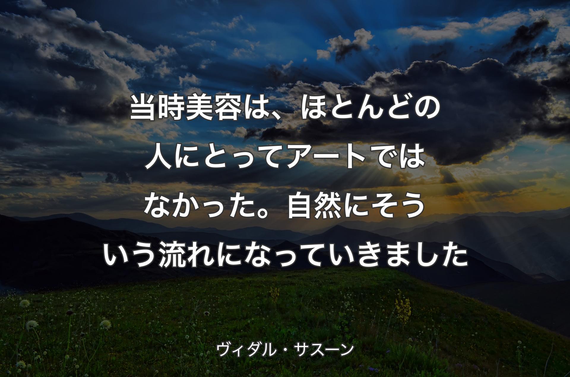 当時美容は、ほとんどの人にとってアートではなかった。自然にそういう流れになっていきました - ヴィダル・サスーン