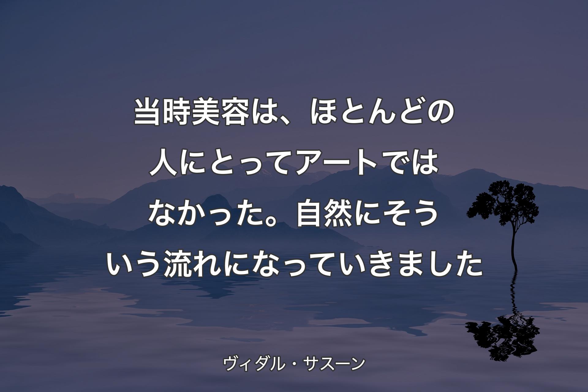 【背景4】当時美容は、ほとんどの人にとってアートではなかった。自然にそういう流れになっていきました - ヴィダル・サスーン