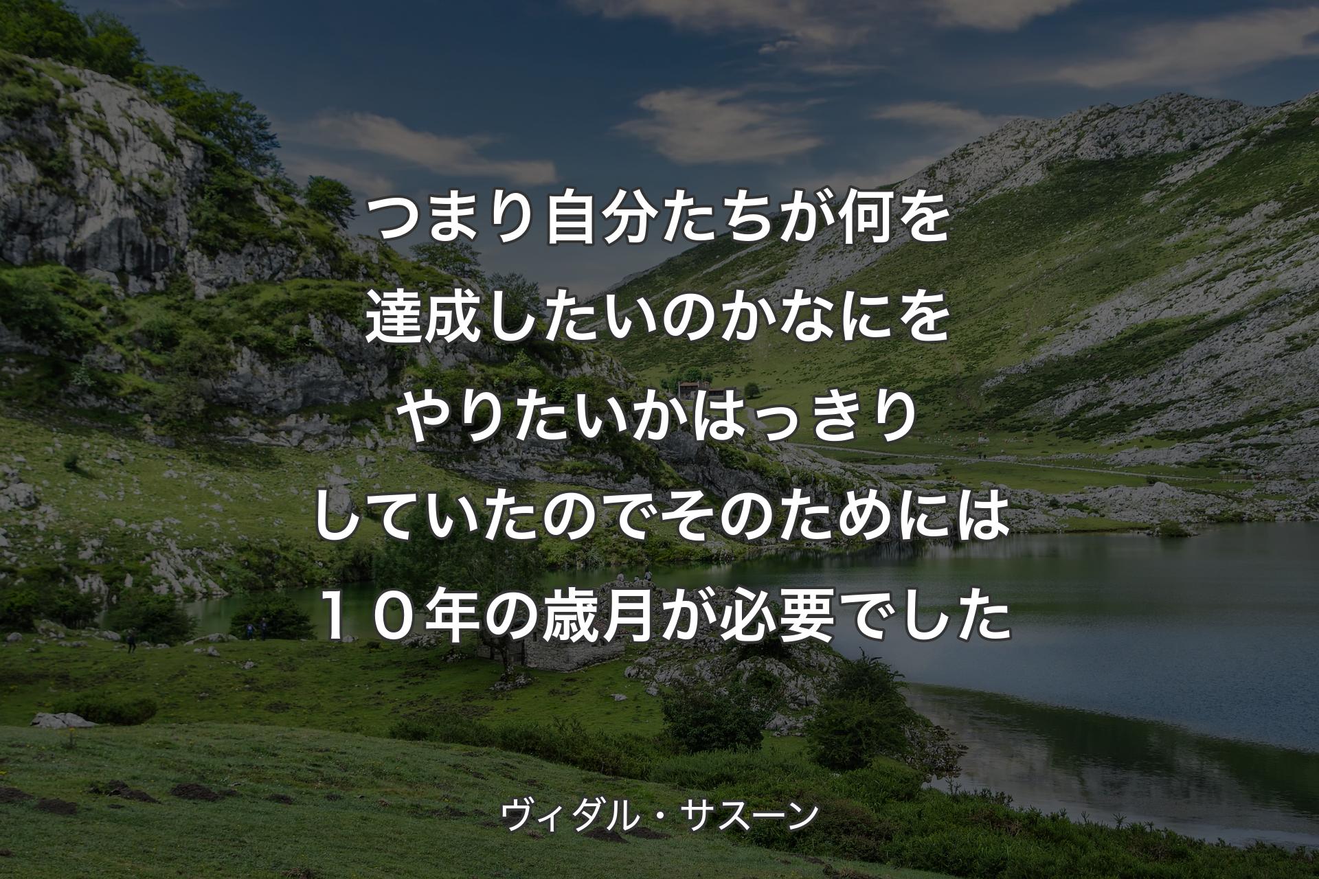 【背景1】つまり自分たちが何を達成したいのか なにをやりたいかはっきりしていたので そのためには１０年の歳月が必要でした - ヴィダル・サスーン