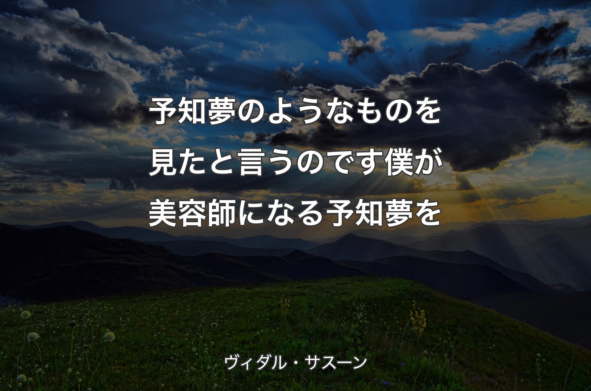 予知夢のようなものを見たと言うのです 僕が美容師になる予知夢を - ヴィダル・サスーン